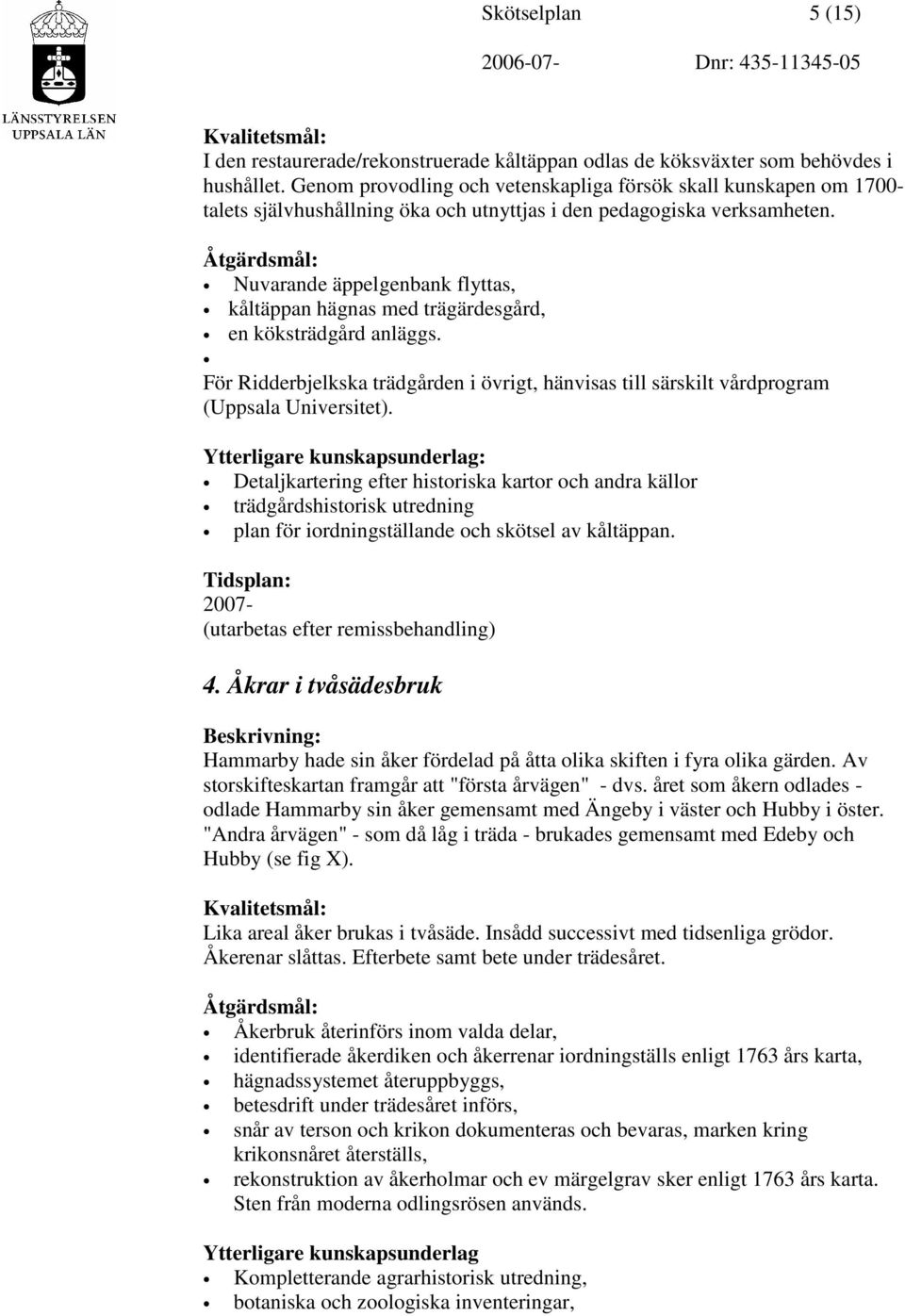 Nuvarande äppelgenbank flyttas, kåltäppan hägnas med trägärdesgård, en köksträdgård anläggs. För Ridderbjelkska trädgården i övrigt, hänvisas till särskilt vårdprogram (Uppsala Universitet).