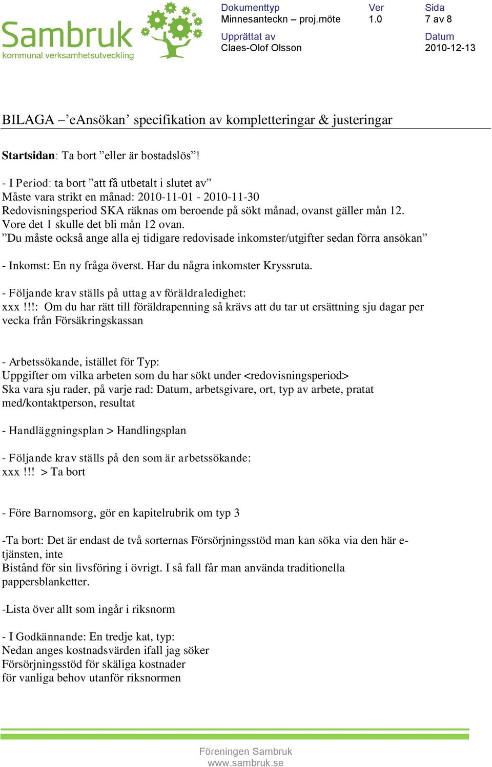 Vore det 1 skulle det bli mån 12 ovan. Du måste också ange alla ej tidigare redovisade inkomster/utgifter sedan förra ansökan - Inkomst: En ny fråga överst. Har du några inkomster Kryssruta.