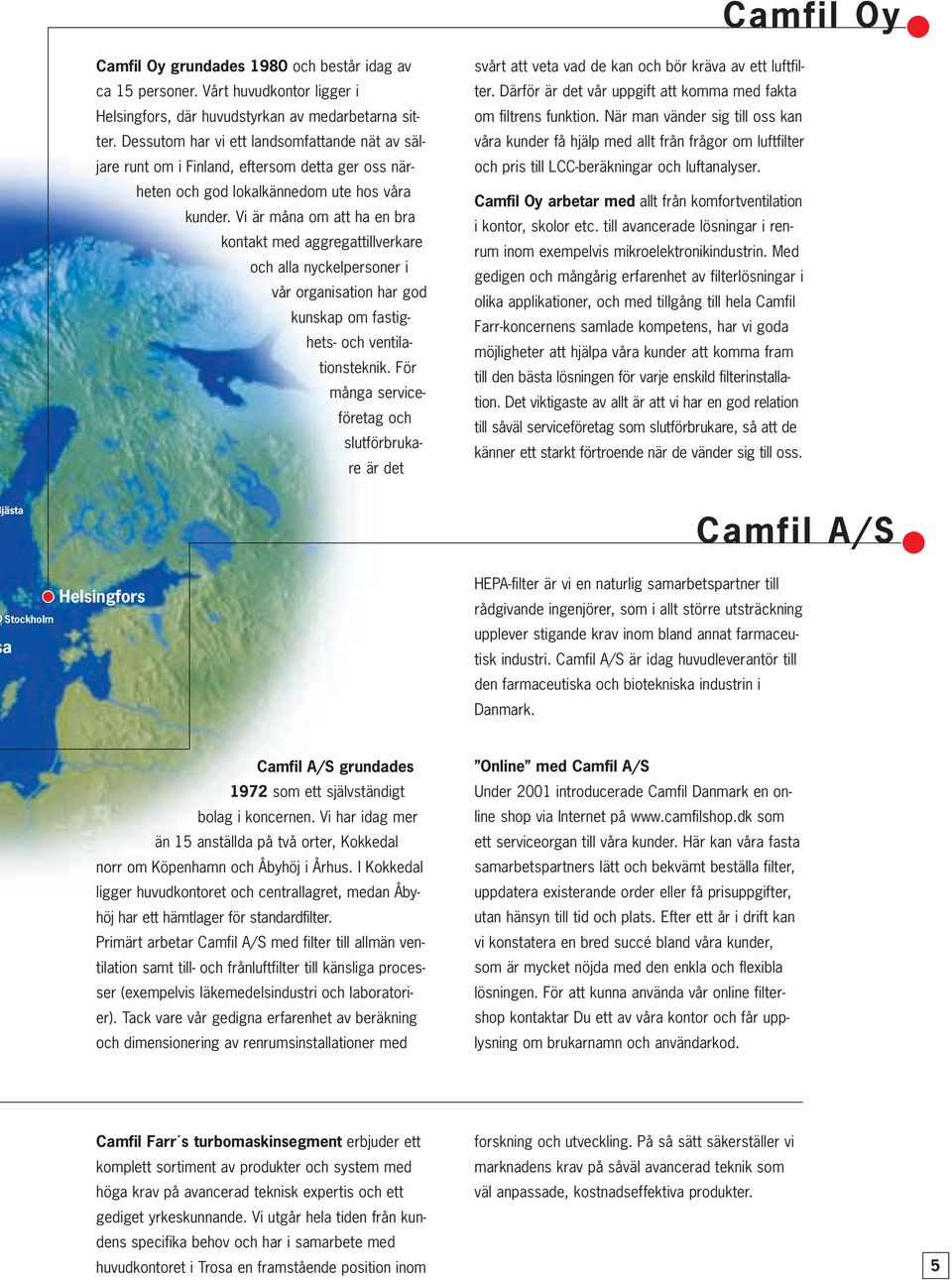 Vi är måna om att ha en bra kontakt med aggregattillverkare och alla nyckelpersoner i vår organisation har god kunskap om fastighets- och ventilationsteknik.