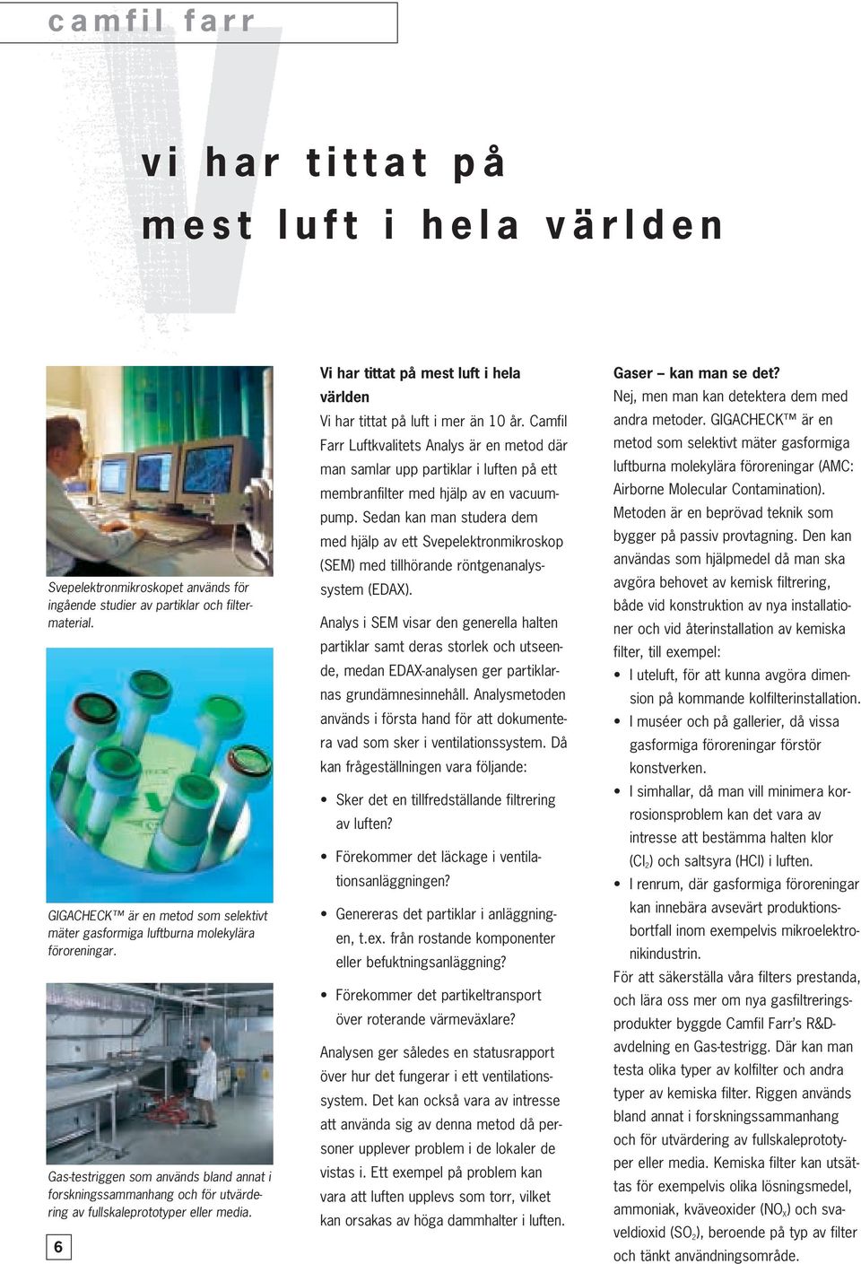 Gas-testriggen som används bland annat i forskningssammanhang och för utvärdering av fullskaleprototyper eller media. 6 Vi har tittat på mest luft i hela världen Vi har tittat på luft i mer än 10 år.