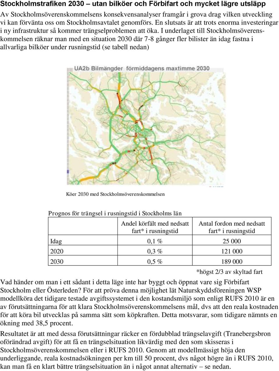 I underlaget till Stockholmsöverenskommelsen räknar man med en situation 2030 där 7-8 gånger fler bilister än idag fastna i allvarliga bilköer under rusningstid (se tabell nedan) Köer 2030 med