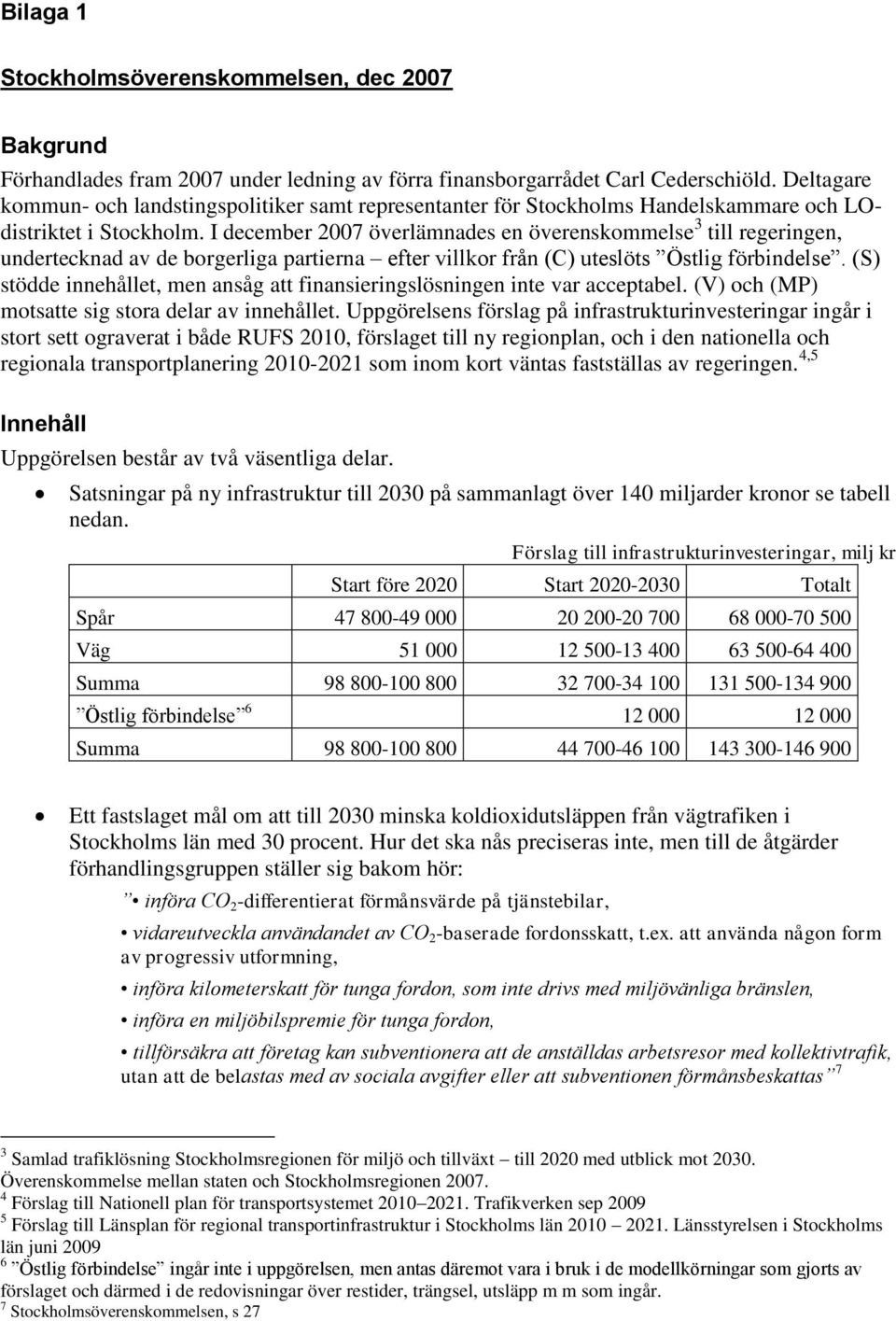 I december 2007 överlämnades en överenskommelse 3 till regeringen, undertecknad av de borgerliga partierna efter villkor från (C) uteslöts Östlig förbindelse.