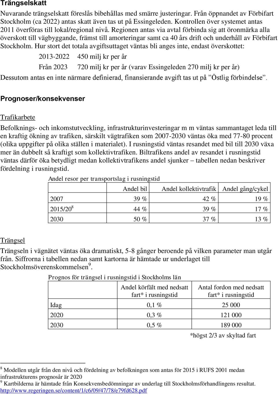 Regionen antas via avtal förbinda sig att öronmärka alla överskott till vägbyggande, främst till amorteringar samt ca 40 års drift och underhåll av Förbifart Stockholm.