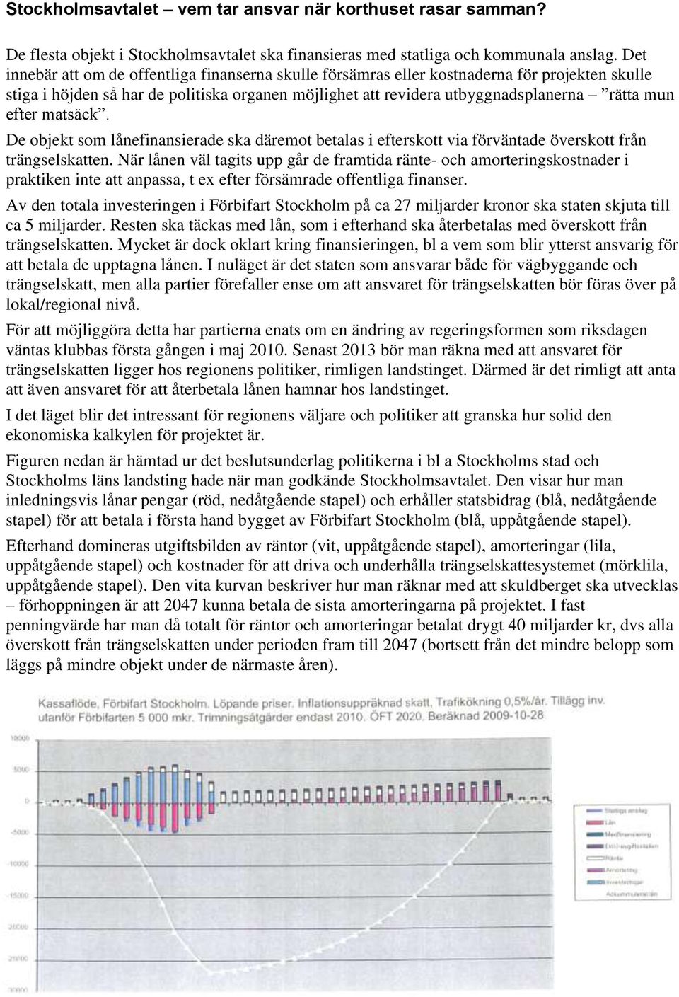 efter matsäck. De objekt som lånefinansierade ska däremot betalas i efterskott via förväntade överskott från trängselskatten.