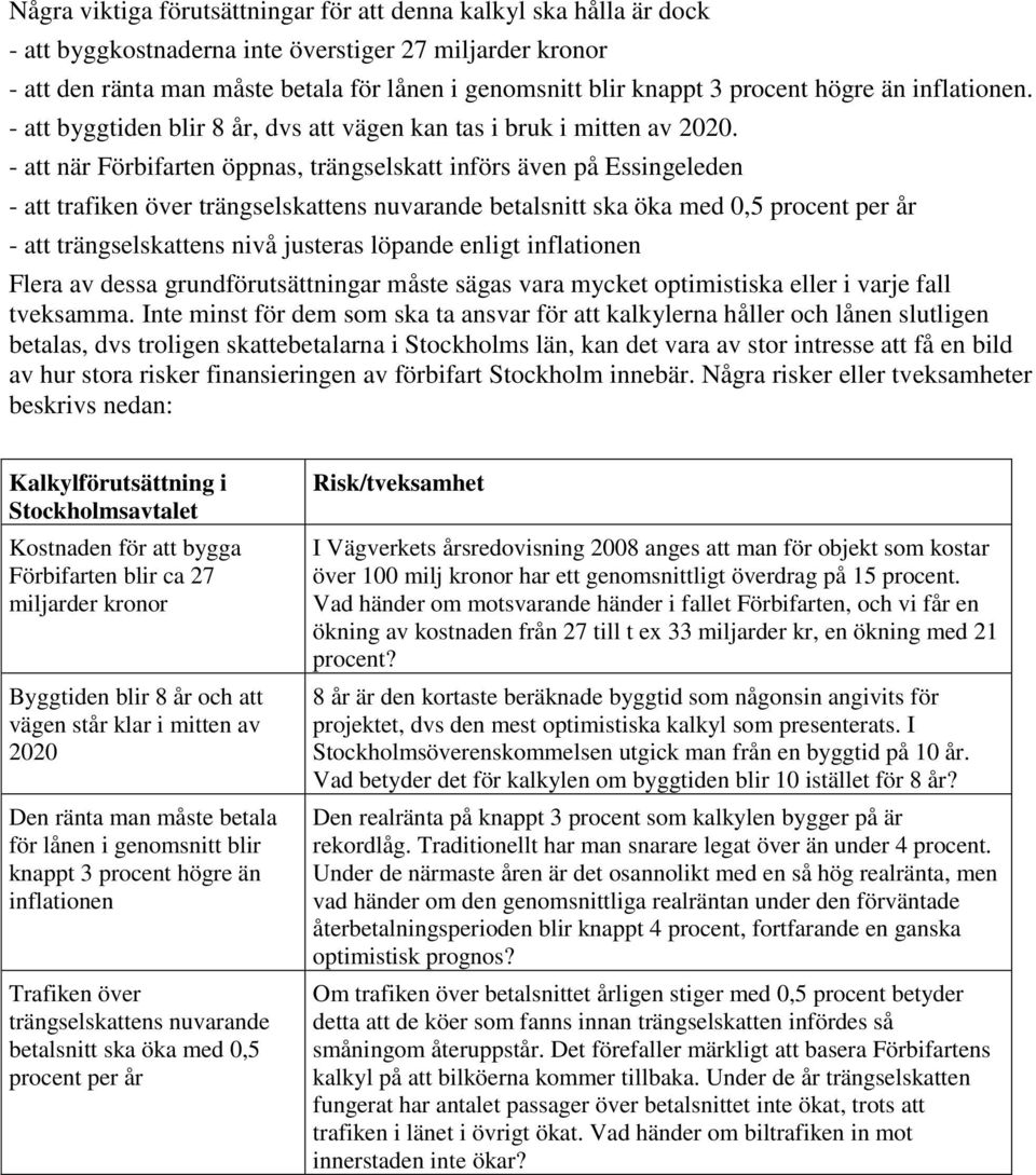 - att när Förbifarten öppnas, trängselskatt införs även på Essingeleden - att trafiken över trängselskattens nuvarande betalsnitt ska öka med 0,5 procent per år - att trängselskattens nivå justeras