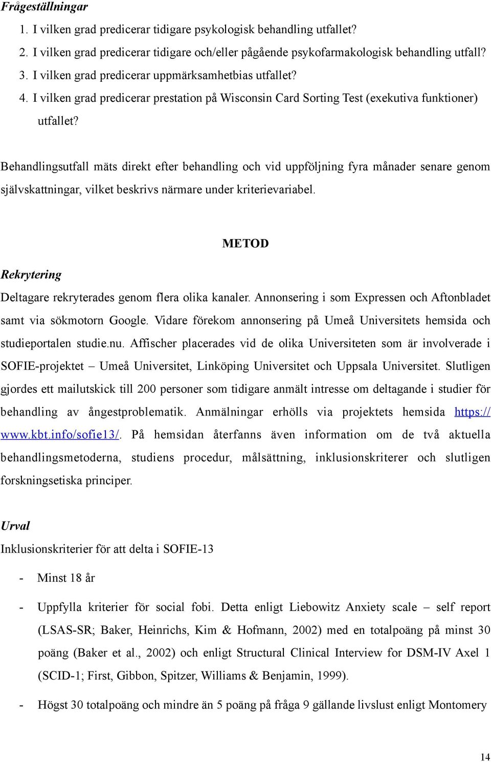 Behandlingsutfall mäts direkt efter behandling och vid uppföljning fyra månader senare genom självskattningar, vilket beskrivs närmare under kriterievariabel.