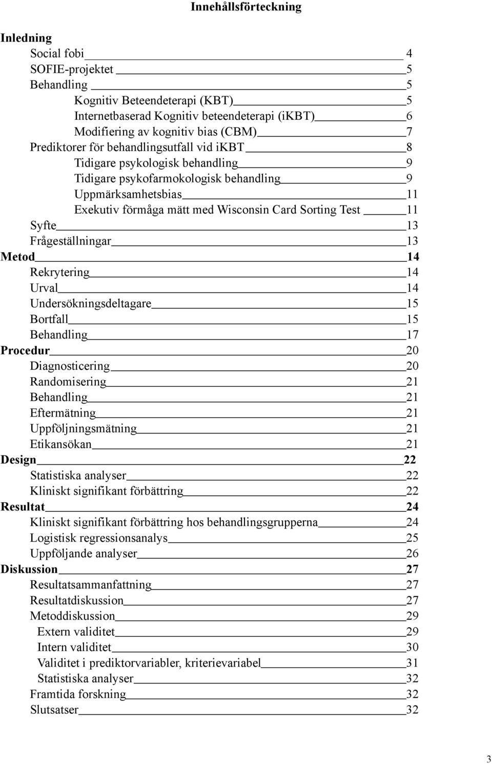 Syfte 13 Frågeställningar 13 Metod 14 Rekrytering 14 Urval 14 Undersökningsdeltagare 15 Bortfall 15 Behandling 17 Procedur 20 Diagnosticering 20 Randomisering 21 Behandling 21 Eftermätning 21