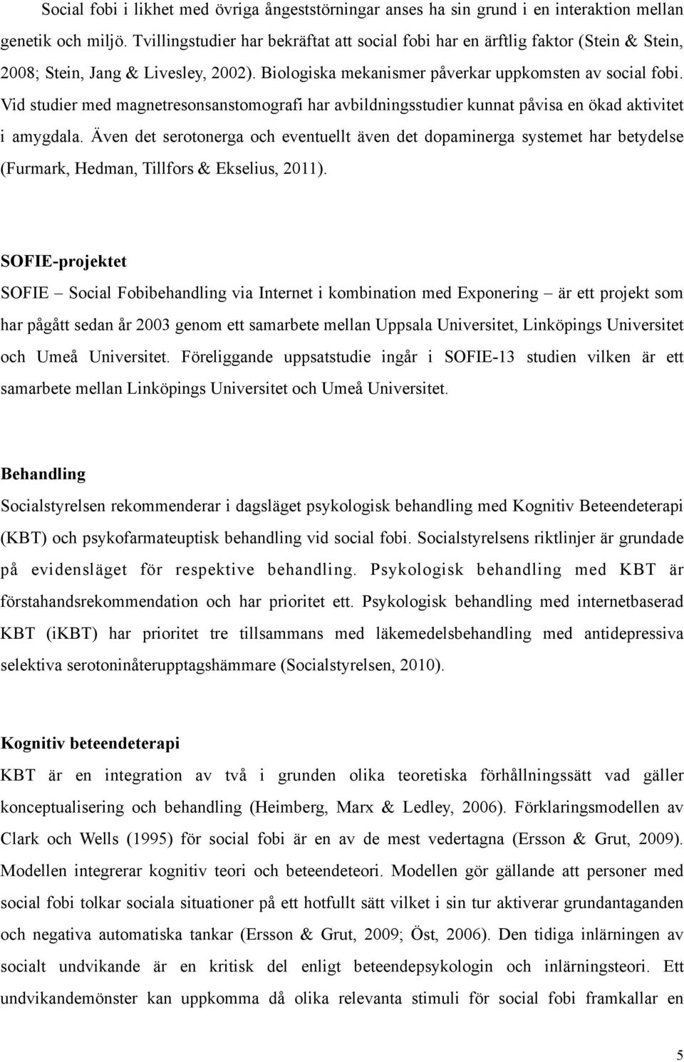 Vid studier med magnetresonsanstomografi har avbildningsstudier kunnat påvisa en ökad aktivitet i amygdala.