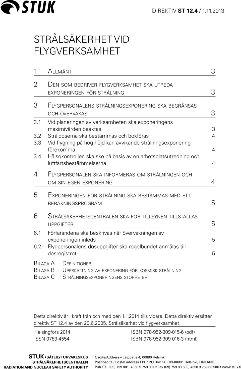 1 Vid planeringen av verksamheten ska exponeringens maximivärden beaktas 3 3.2 Stråldoserna ska bestämmas och bokföras 4 3.3 Vid flygning på hög höjd kan avvikande strålningsexponering förekomma 4 3.