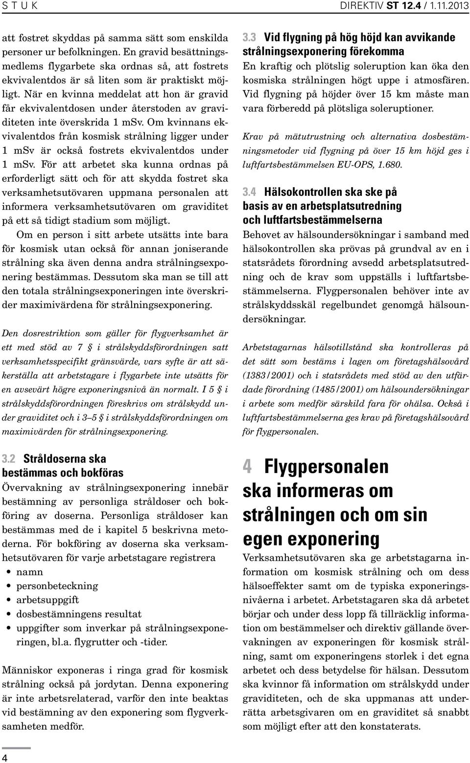 När en kvinna meddelat att hon är gravid får ekvivalentdosen under återstoden av graviditeten inte överskrida 1 msv.