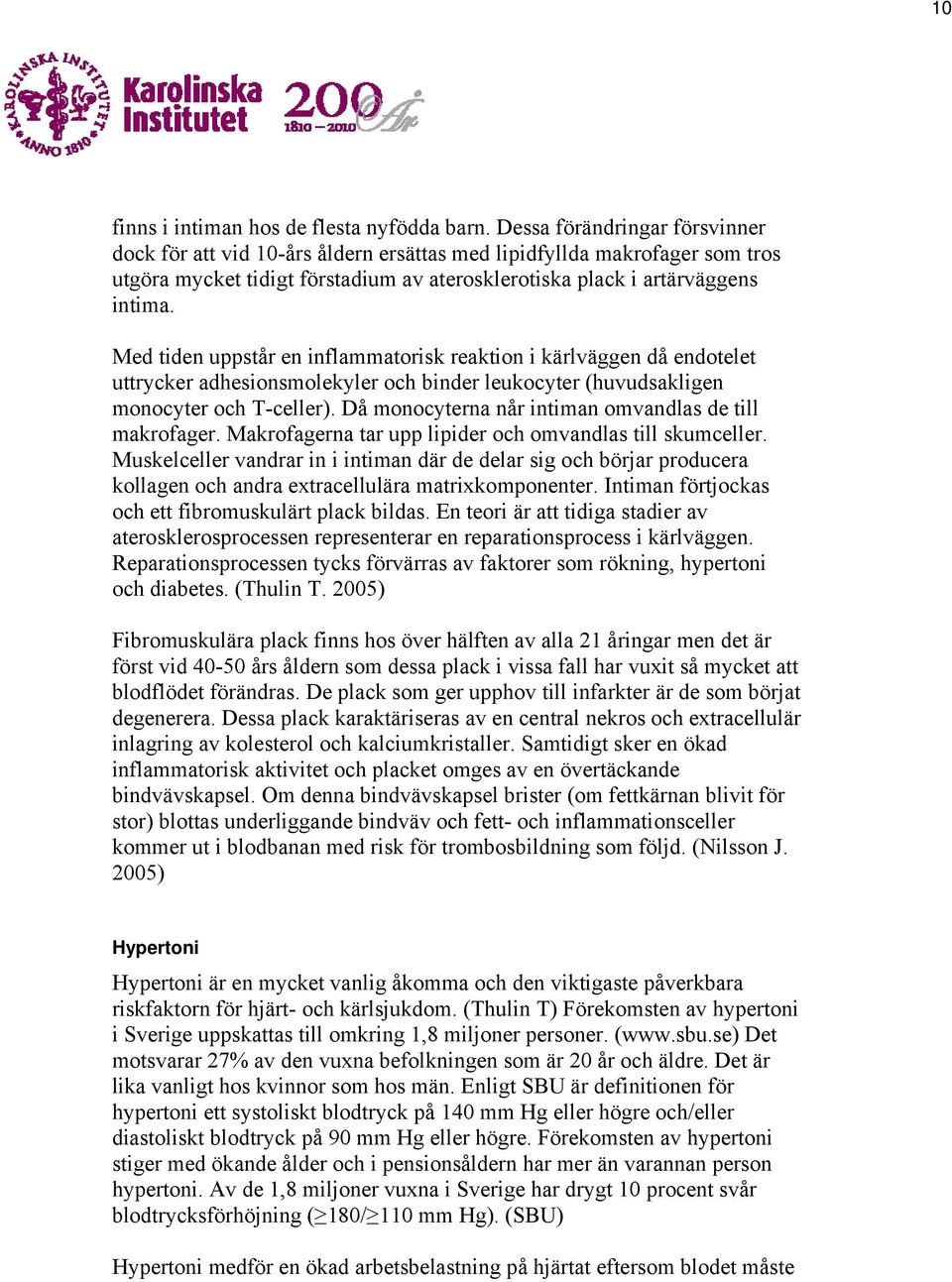 Med tiden uppstår en inflammatorisk reaktion i kärlväggen då endotelet uttrycker adhesionsmolekyler och binder leukocyter (huvudsakligen monocyter och T-celler).