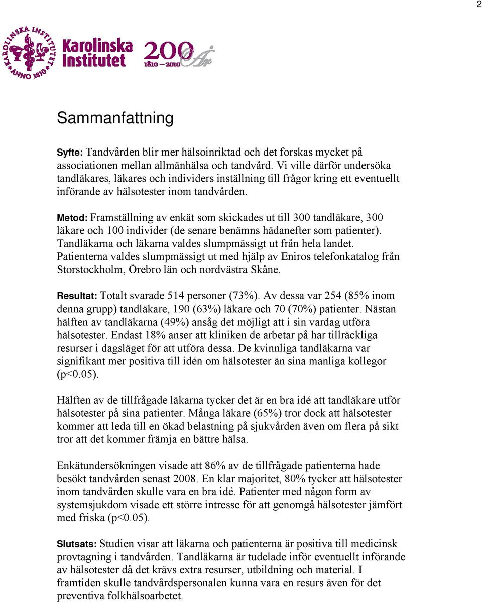 Metod: Framställning av enkät som skickades ut till 300 tandläkare, 300 läkare och 100 individer (de senare benämns hädanefter som patienter).