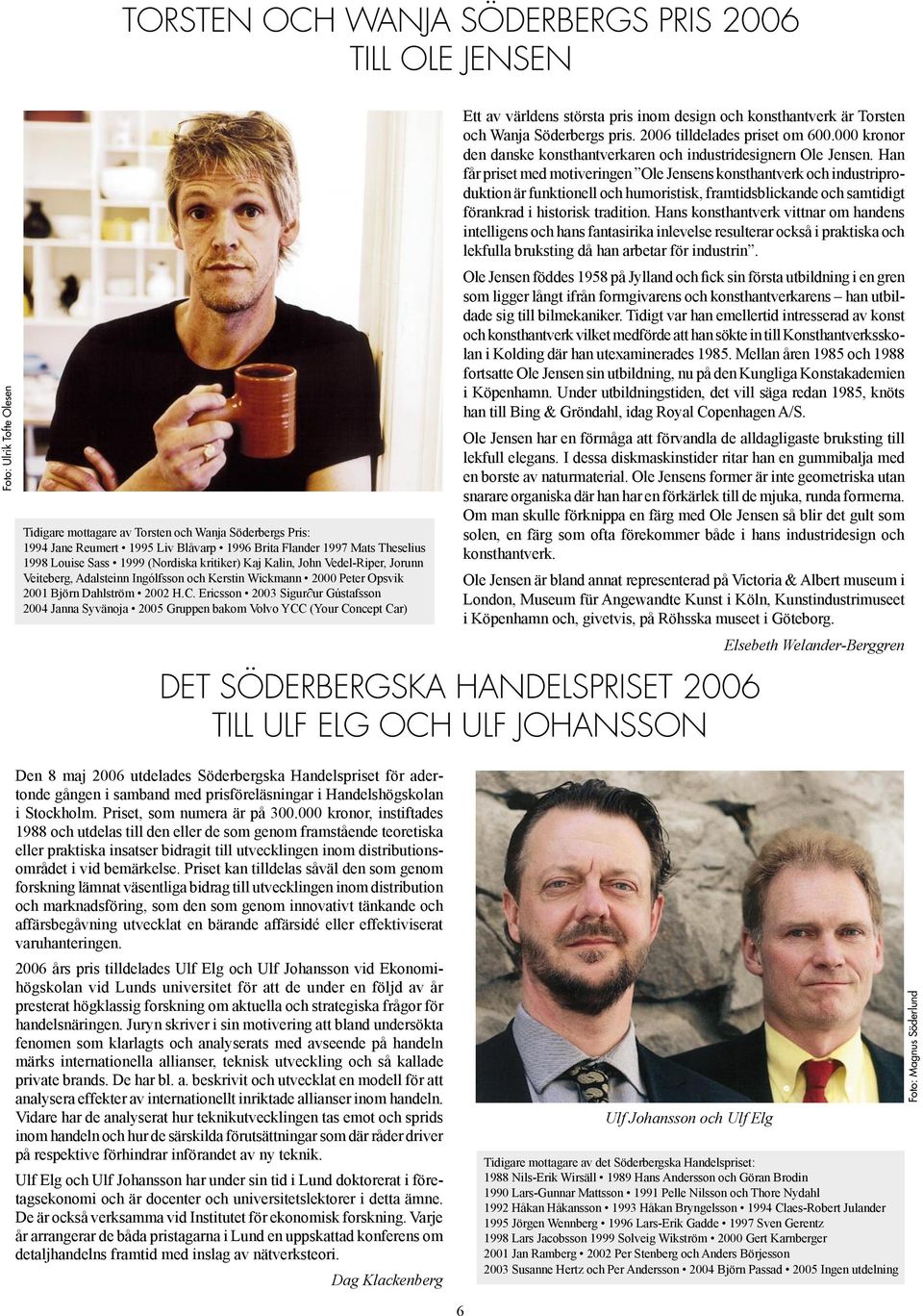 Ericsson 2003 Sigur ur Gústafsson 2004 Janna Syvänoja 2005 Gruppen bakom Volvo YCC (Your Concept Car) Ett av världens största pris inom design och konsthantverk är Torsten och Wanja Söderbergs pris.