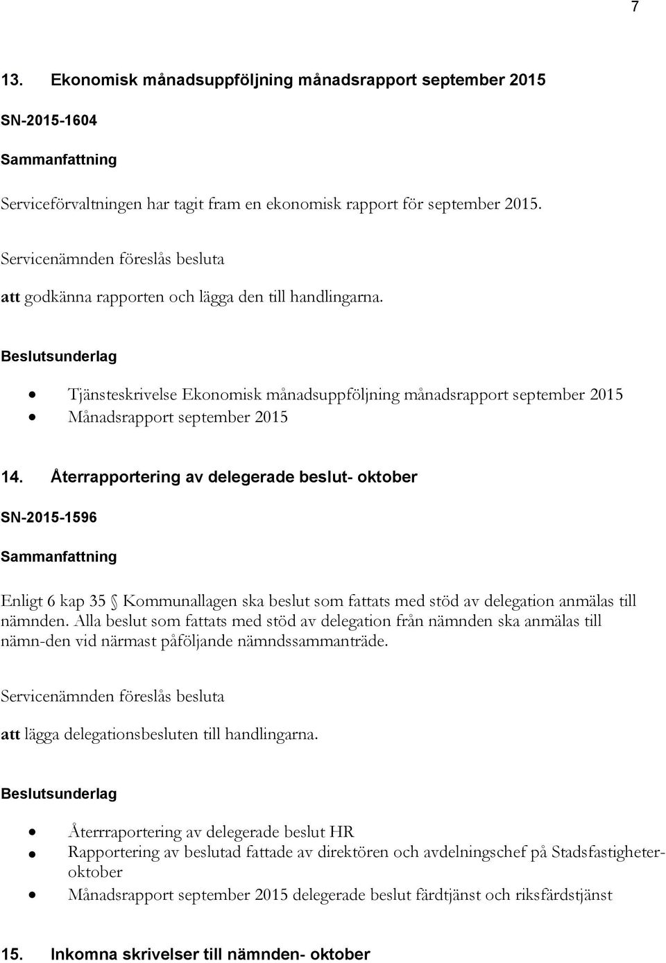 Återrapportering av delegerade beslut- oktober SN-2015-1596 Enligt 6 kap 35 Kommunallagen ska beslut som fattats med stöd av delegation anmälas till nämnden.