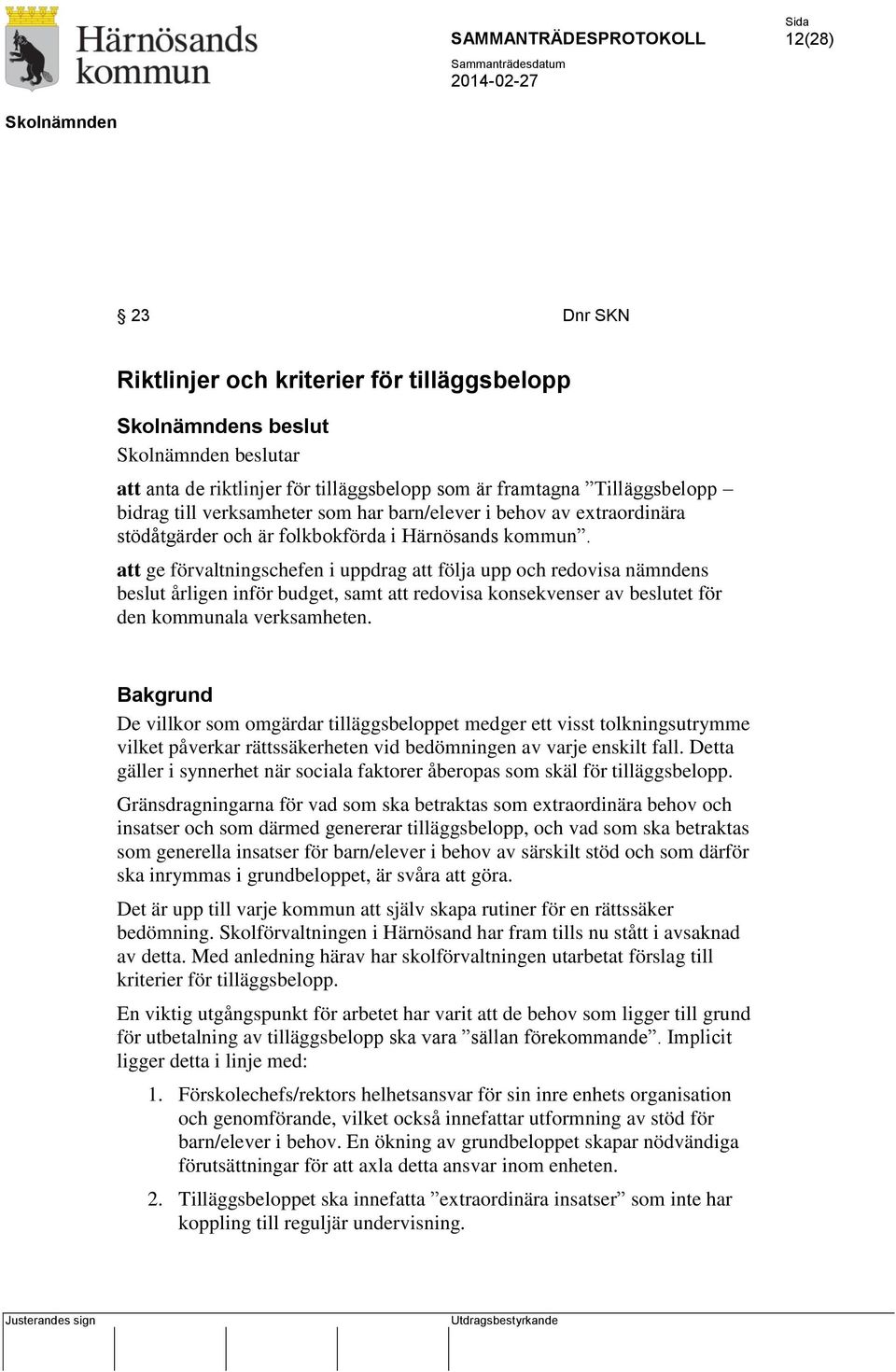 att ge förvaltningschefen i uppdrag att följa upp och redovisa nämndens beslut årligen inför budget, samt att redovisa konsekvenser av beslutet för den kommunala verksamheten.