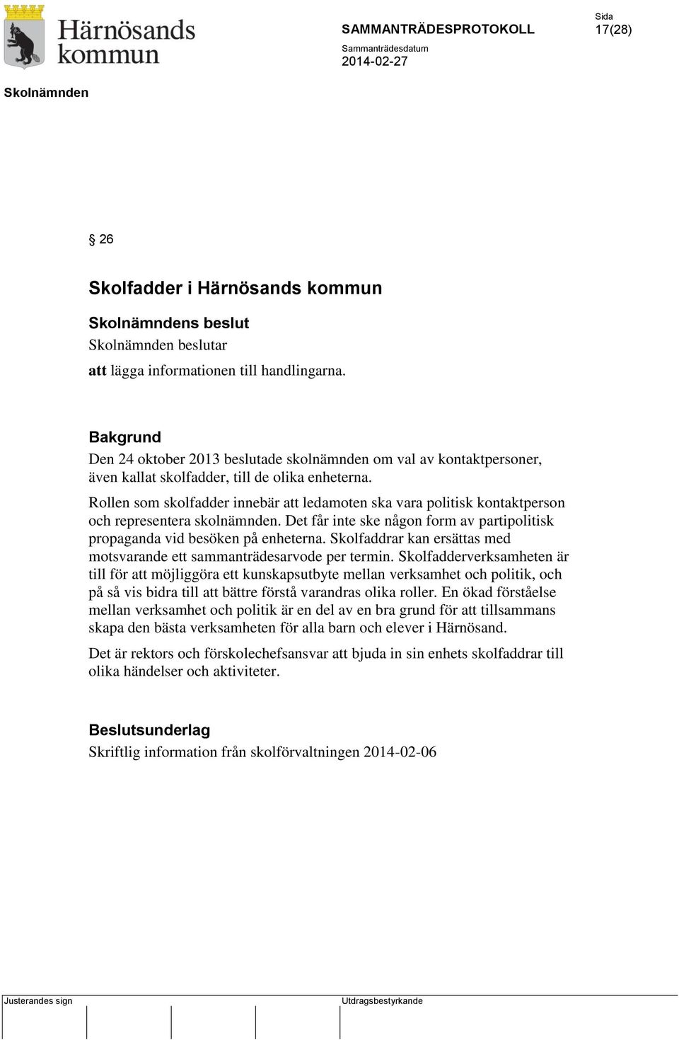 Rollen som skolfadder innebär att ledamoten ska vara politisk kontaktperson och representera skolnämnden. Det får inte ske någon form av partipolitisk propaganda vid besöken på enheterna.