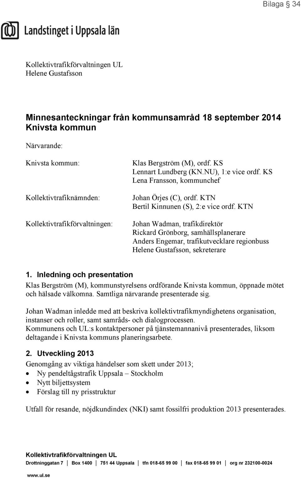 KTN Johan Wadman, trafikdirektör Rickard Grönborg, samhällsplanerare Anders Engemar, trafikutvecklare regionbuss Helene Gustafsson, sekreterare 1.