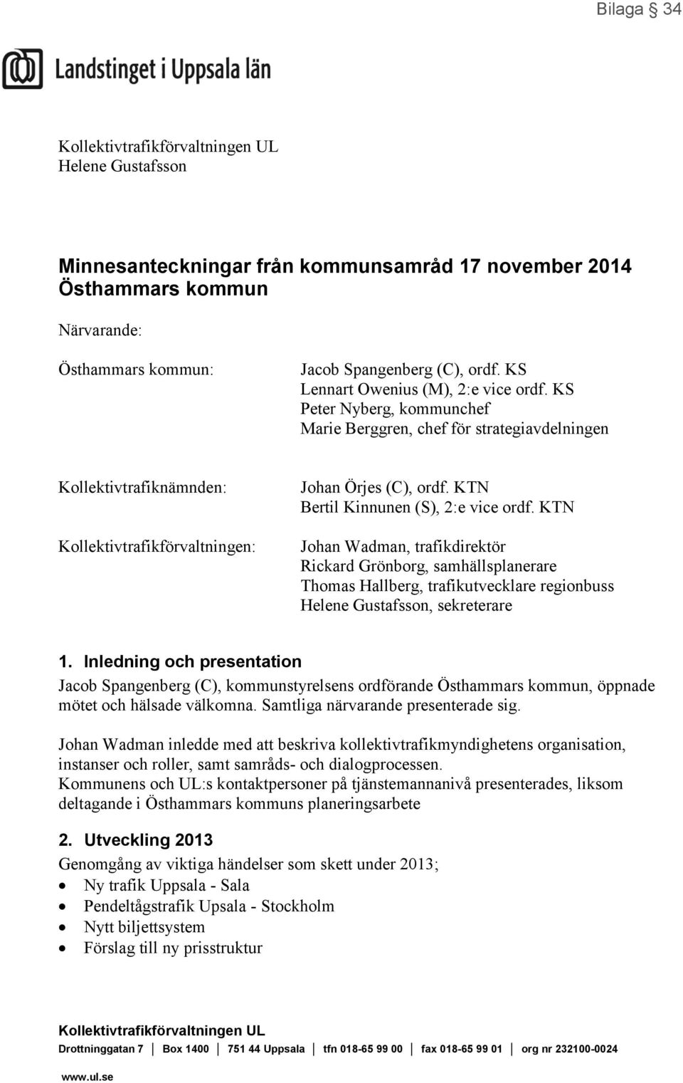 KTN Bertil Kinnunen (S), 2:e vice ordf. KTN Johan Wadman, trafikdirektör Rickard Grönborg, samhällsplanerare Thomas Hallberg, trafikutvecklare regionbuss Helene Gustafsson, sekreterare 1.