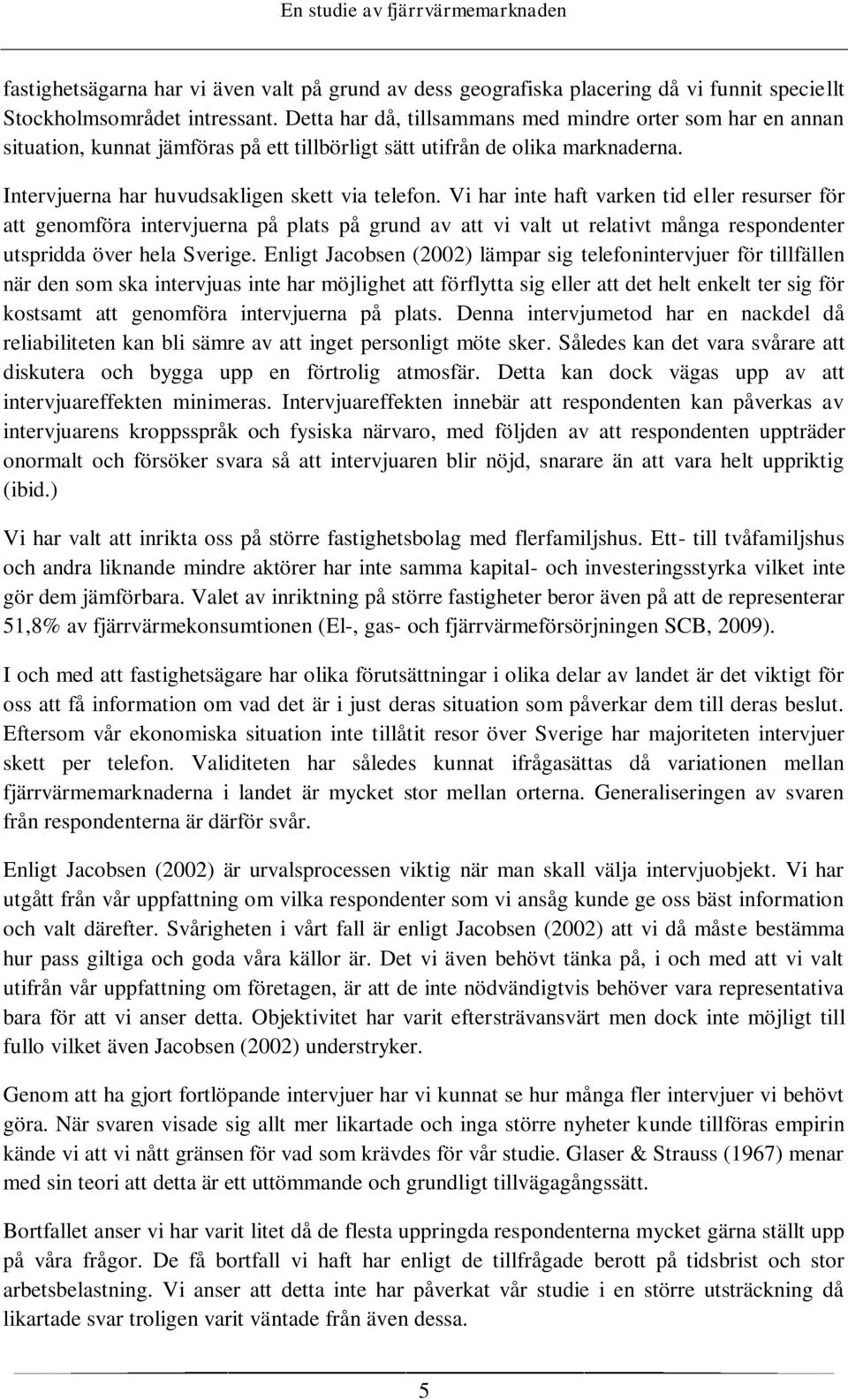 Vi har inte haft varken tid eller resurser för att genomföra intervjuerna på plats på grund av att vi valt ut relativt många respondenter utspridda över hela Sverige.