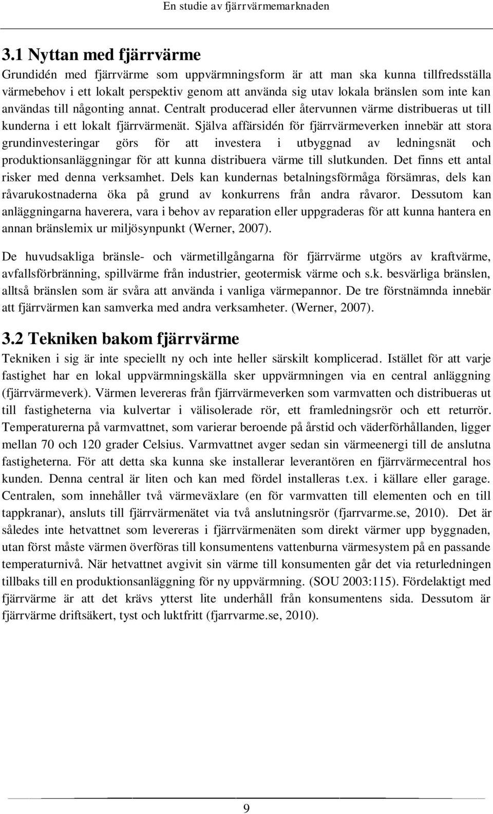 Själva affärsidén för fjärrvärmeverken innebär att stora grundinvesteringar görs för att investera i utbyggnad av ledningsnät och produktionsanläggningar för att kunna distribuera värme till