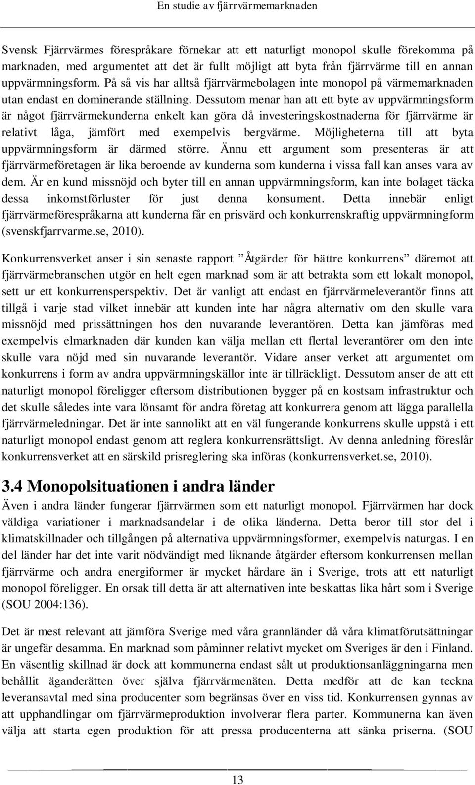 Dessutom menar han att ett byte av uppvärmningsform är något fjärrvärmekunderna enkelt kan göra då investeringskostnaderna för fjärrvärme är relativt låga, jämfört med exempelvis bergvärme.