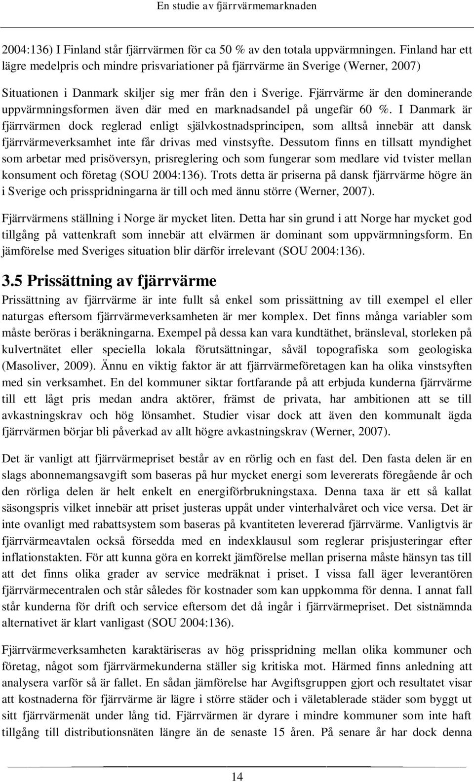 Fjärrvärme är den dominerande uppvärmningsformen även där med en marknadsandel på ungefär 60 %.