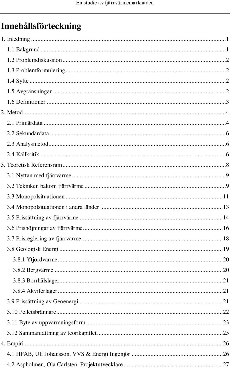4 Monopolsituationen i andra länder... 13 3.5 Prissättning av fjärrvärme... 14 3.6 Prishöjningar av fjärrvärme... 16 3.7 Prisreglering av fjärrvärme... 18 3.8 Geologisk Energi... 19 3.8.1 Ytjordvärme.