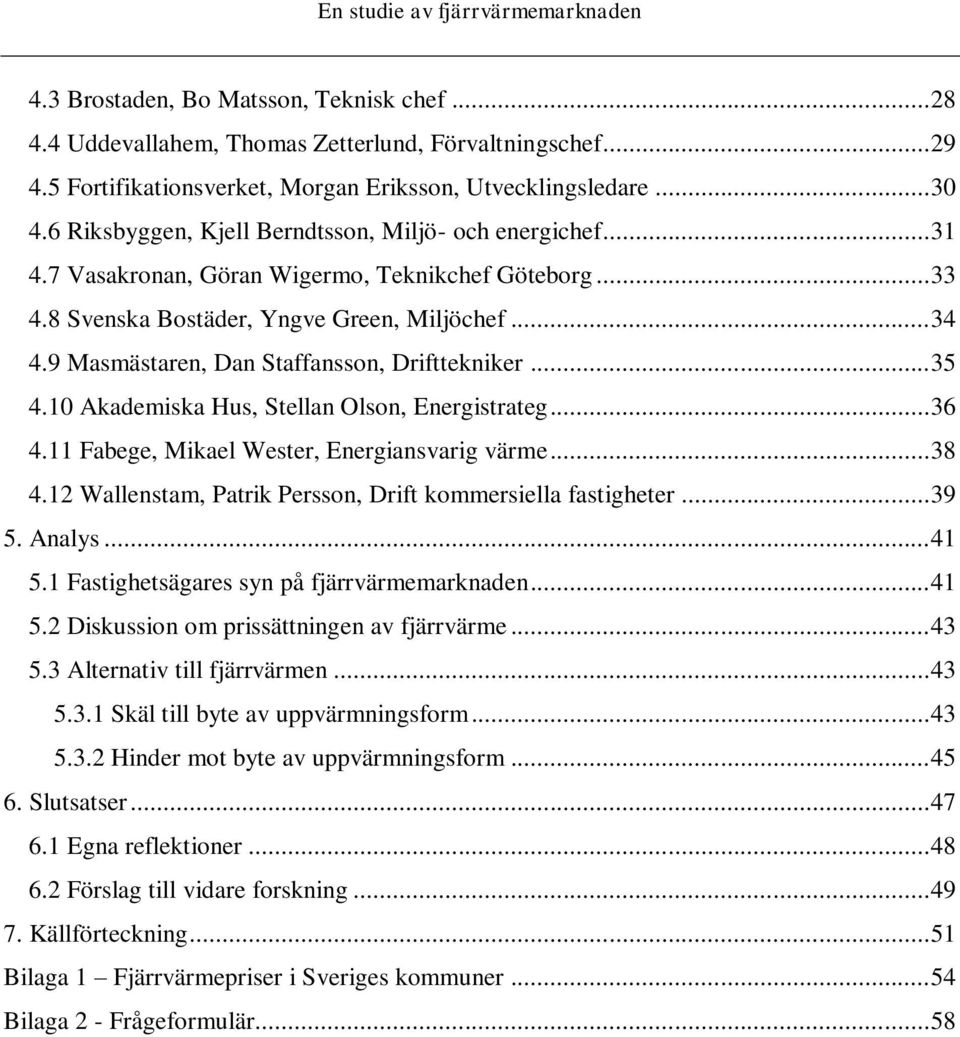 9 Masmästaren, Dan Staffansson, Drifttekniker... 35 4.10 Akademiska Hus, Stellan Olson, Energistrateg... 36 4.11 Fabege, Mikael Wester, Energiansvarig värme... 38 4.