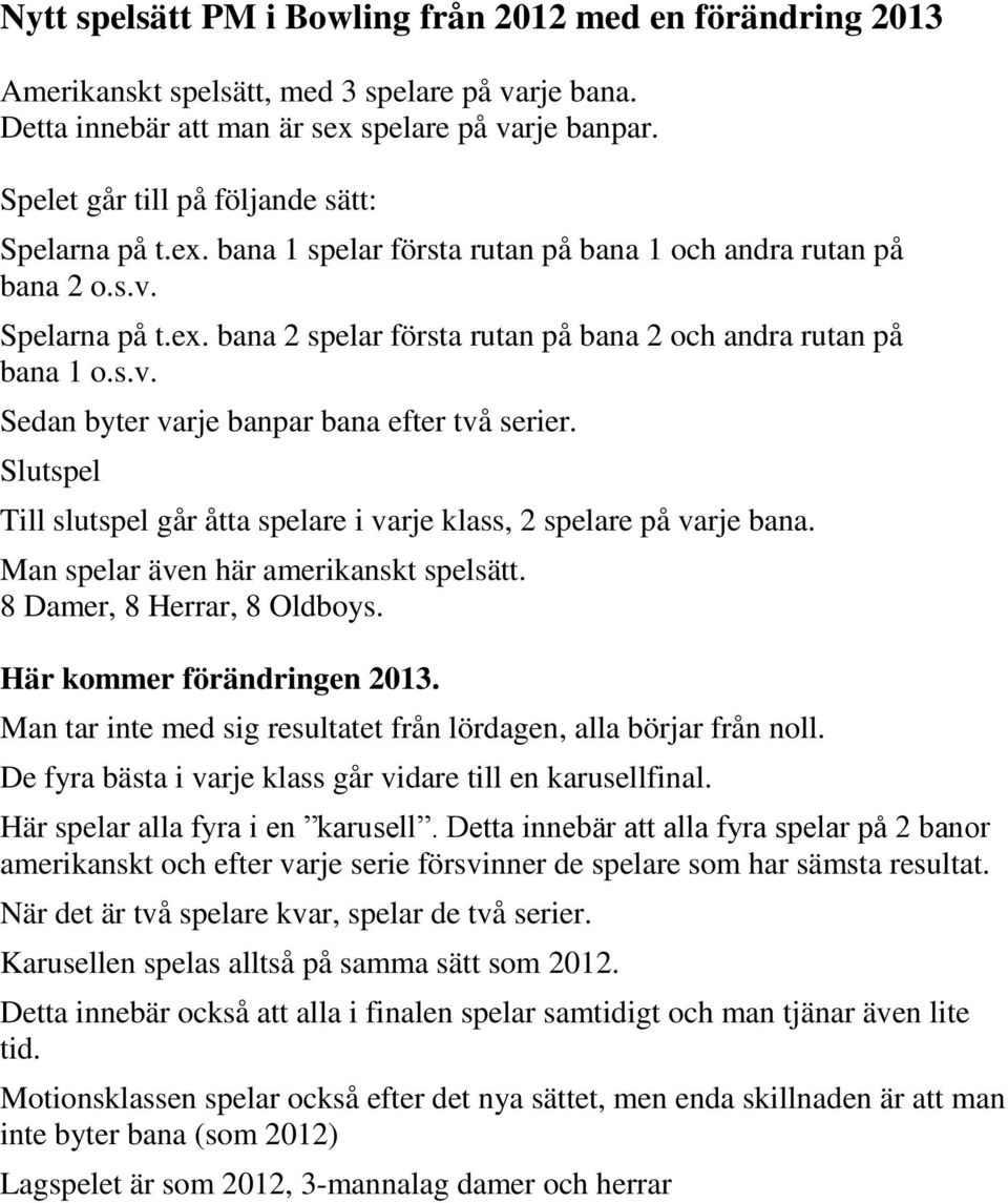 s.v. Sedan byter varje banpar bana efter två serier. Slutspel Till slutspel går åtta spelare i varje klass, 2 spelare på varje bana. Man spelar även här amerikanskt spelsätt.