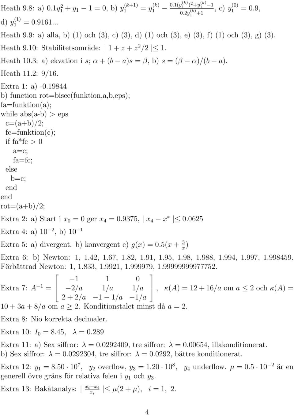 rot=bisec(funktion,a,b,eps); fa=funktion(a); while abs(a-b) > eps c=(a+b)/; fc=funktion(c); if fa*fc > 0 a=c; fa=fc; else b=c; end end rot=(a+b)/; Extra : a) Start i x 0 = 0 ger x 4 = 09375, x 4 x