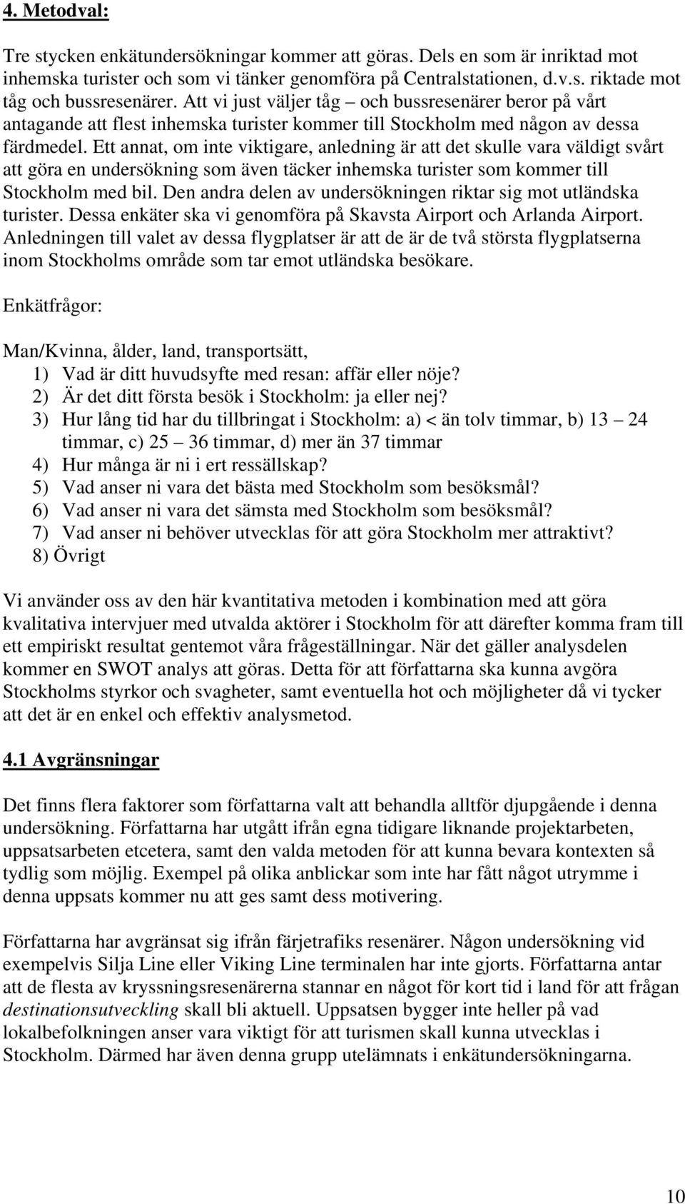 Ett annat, om inte viktigare, anledning är att det skulle vara väldigt svårt att göra en undersökning som även täcker inhemska turister som kommer till Stockholm med bil.