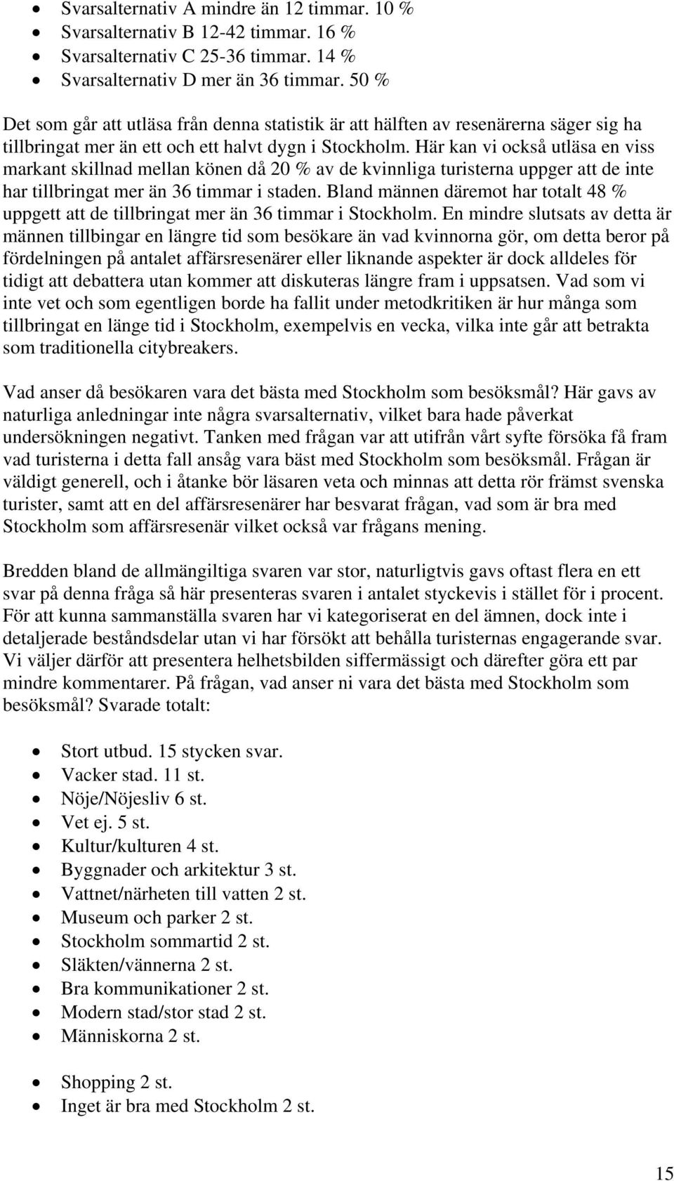 Här kan vi också utläsa en viss markant skillnad mellan könen då 20 % av de kvinnliga turisterna uppger att de inte har tillbringat mer än 36 timmar i staden.