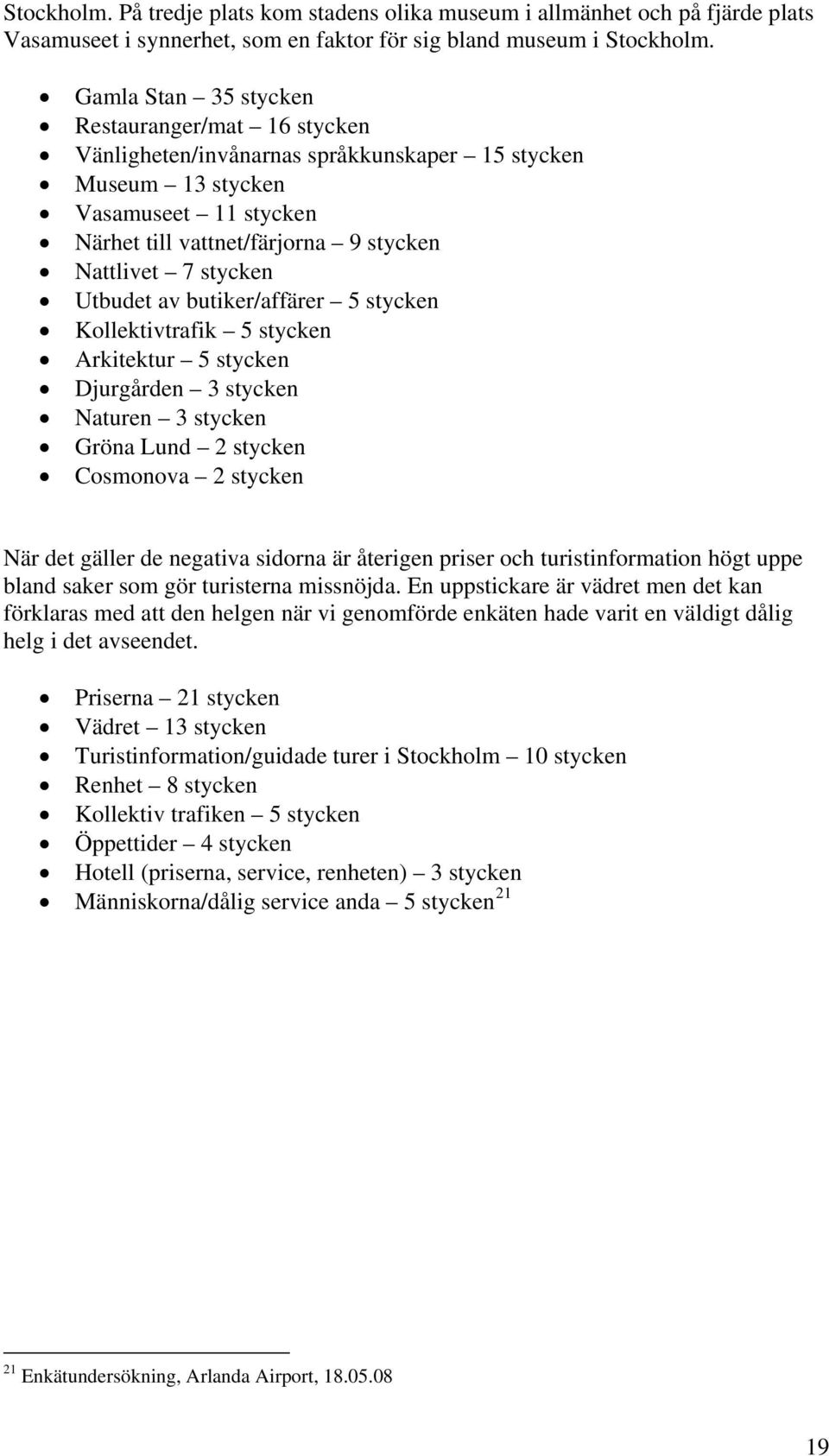 Utbudet av butiker/affärer 5 stycken Kollektivtrafik 5 stycken Arkitektur 5 stycken Djurgården 3 stycken Naturen 3 stycken Gröna Lund 2 stycken Cosmonova 2 stycken När det gäller de negativa sidorna