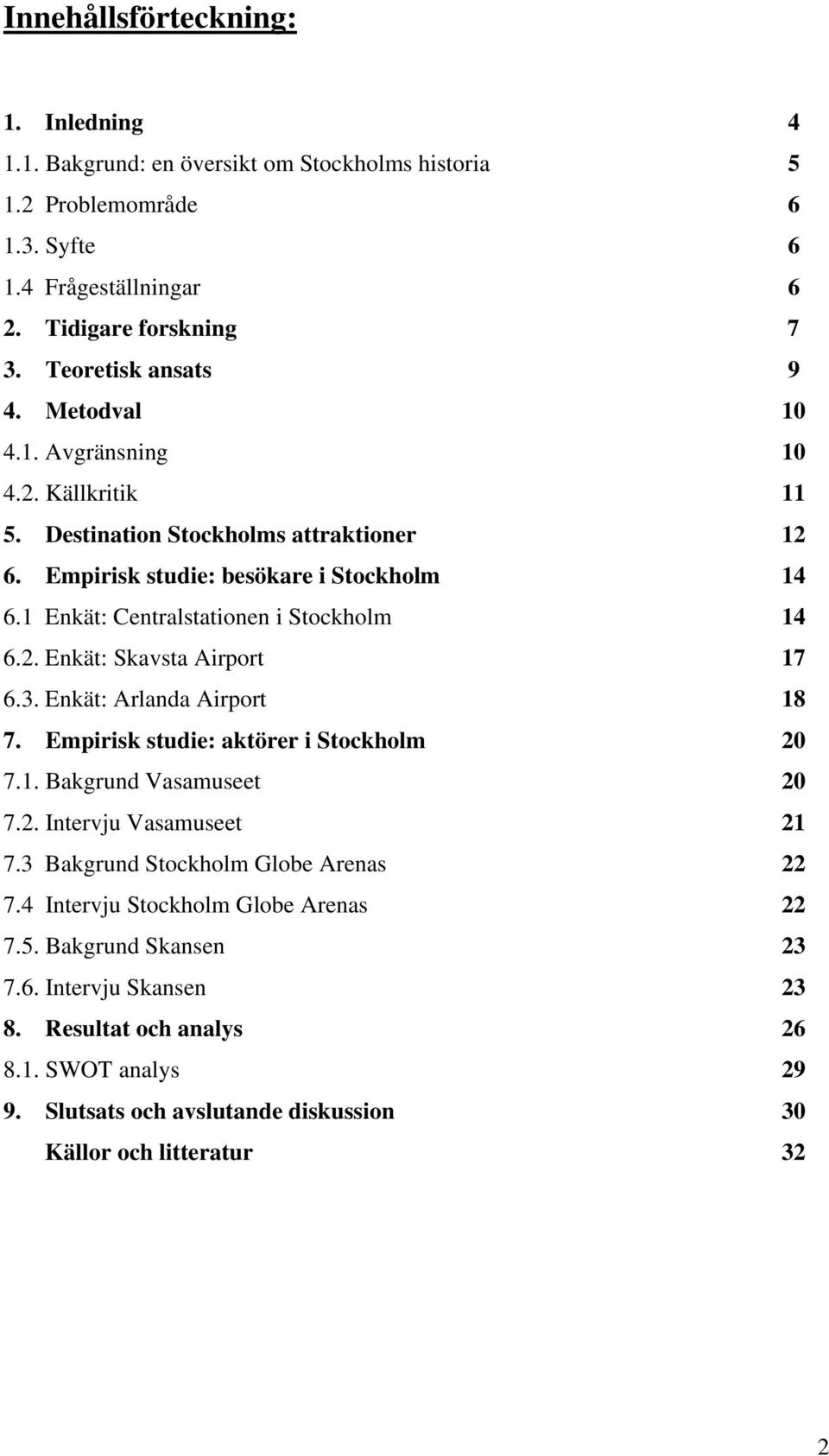 3. Enkät: Arlanda Airport 18 7. Empirisk studie: aktörer i Stockholm 20 7.1. Bakgrund Vasamuseet 20 7.2. Intervju Vasamuseet 21 7.3 Bakgrund Stockholm Globe Arenas 22 7.
