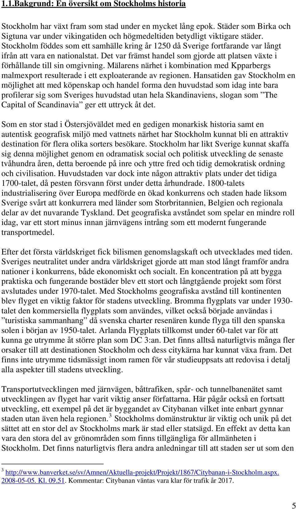 Stockholm föddes som ett samhälle kring år 1250 då Sverige fortfarande var långt ifrån att vara en nationalstat. Det var främst handel som gjorde att platsen växte i förhållande till sin omgivning.