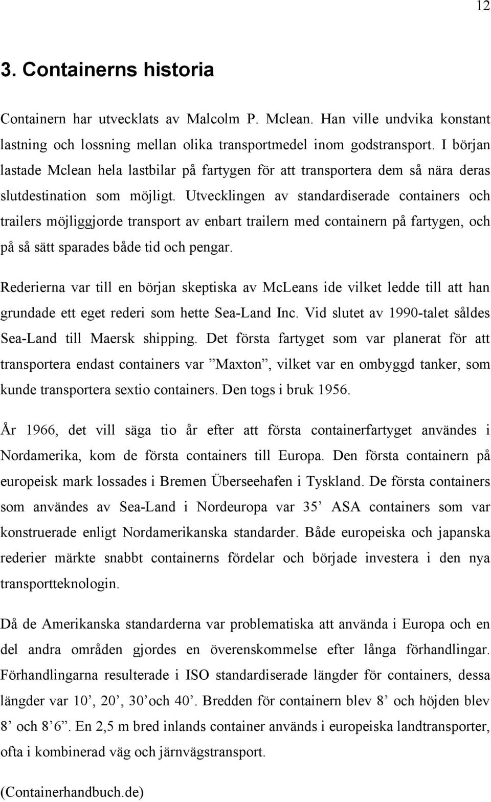 Utvecklingen av standardiserade containers och trailers möjliggjorde transport av enbart trailern med containern på fartygen, och på så sätt sparades både tid och pengar.