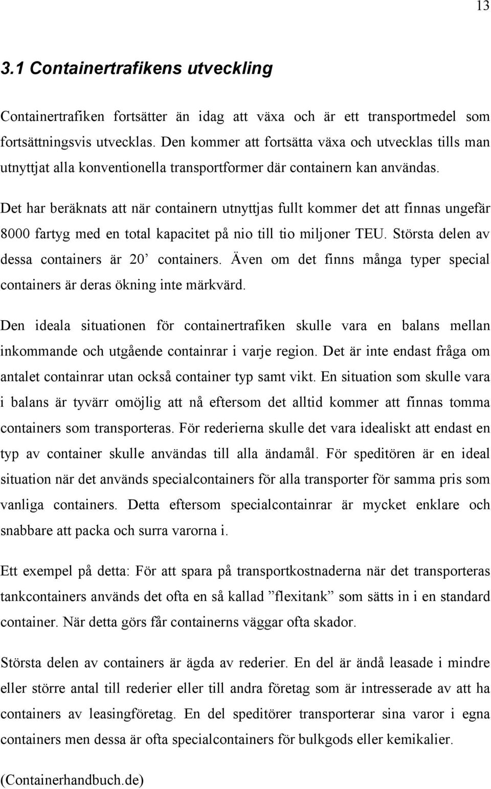 Det har beräknats att när containern utnyttjas fullt kommer det att finnas ungefär 8000 fartyg med en total kapacitet på nio till tio miljoner TEU. Största delen av dessa containers är 20 containers.