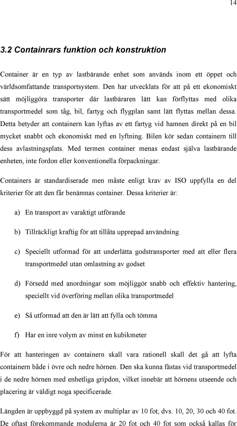 Detta betyder att containern kan lyftas av ett fartyg vid hamnen direkt på en bil mycket snabbt och ekonomiskt med en lyftning. Bilen kör sedan containern till dess avlastningsplats.