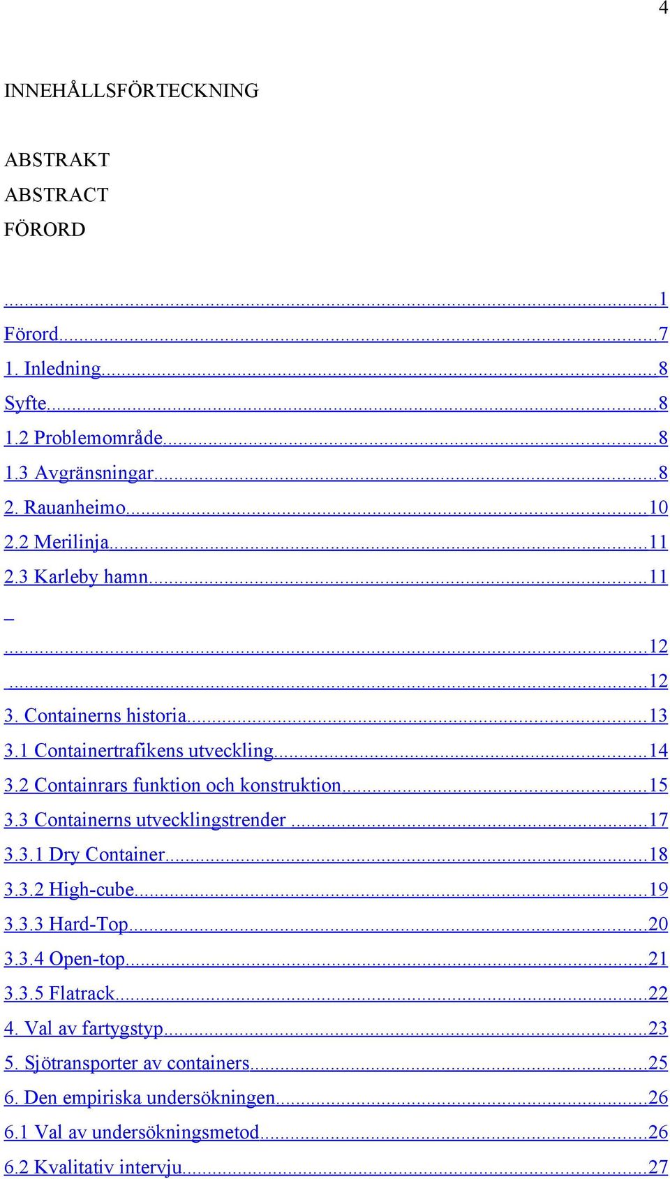 2 Containrars funktion och konstruktion... 15 3.3 Containerns utvecklingstrender... 17 3.3.1 Dry Container... 18 3.3.2 High-cube... 19 3.3.3 Hard-Top... 20 3.3.4 Open-top.