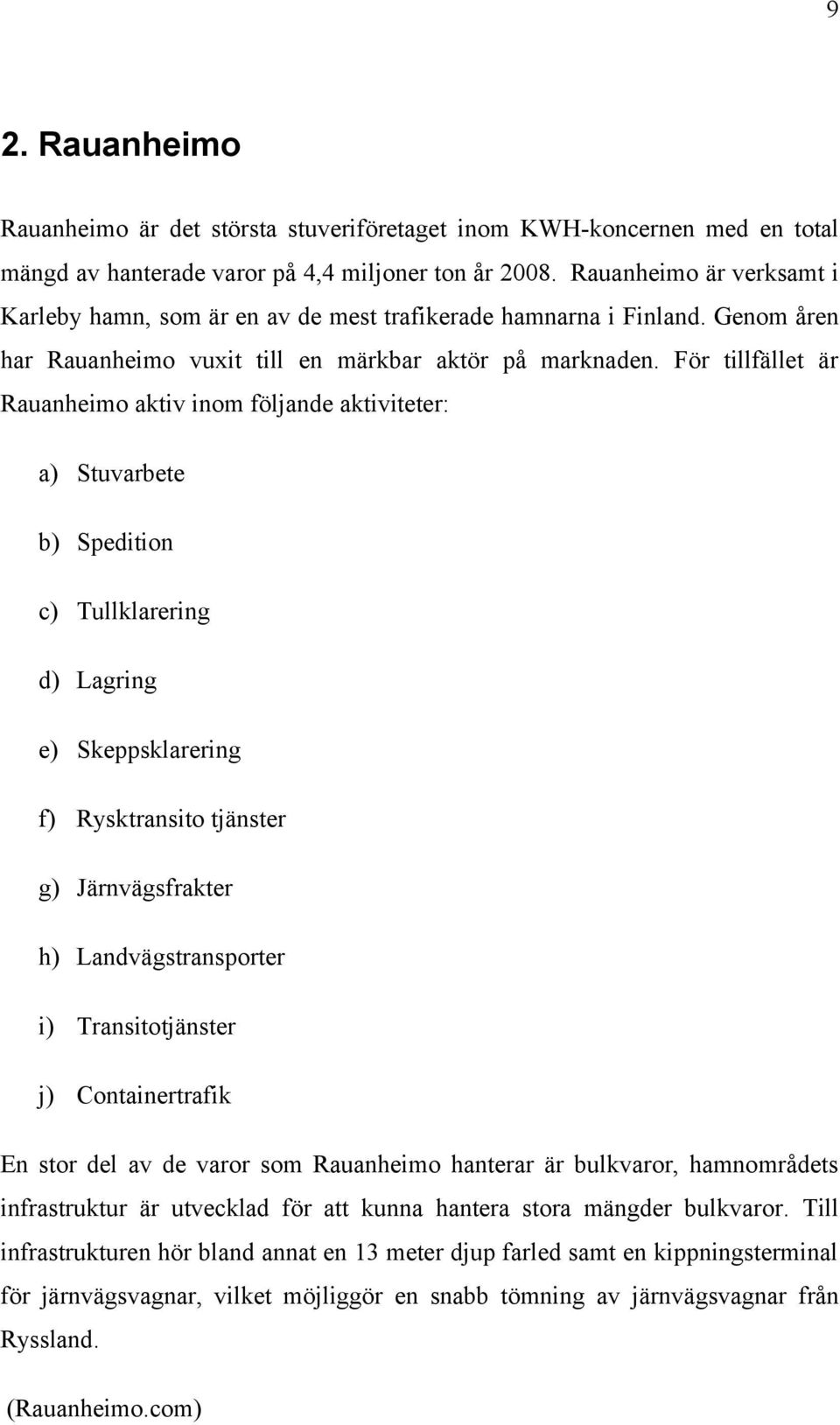 För tillfället är Rauanheimo aktiv inom följande aktiviteter: a) Stuvarbete b) Spedition c) Tullklarering d) Lagring e) Skeppsklarering f) Rysktransito tjänster g) Järnvägsfrakter h)