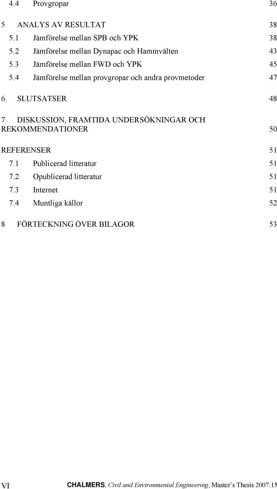 4 Jämförelse mellan provgropar och andra provmetoder 47 6 SLUTSATSER 48 7 DISKUSSION, FRAMTIDA UNDERSÖKNINGAR OCH