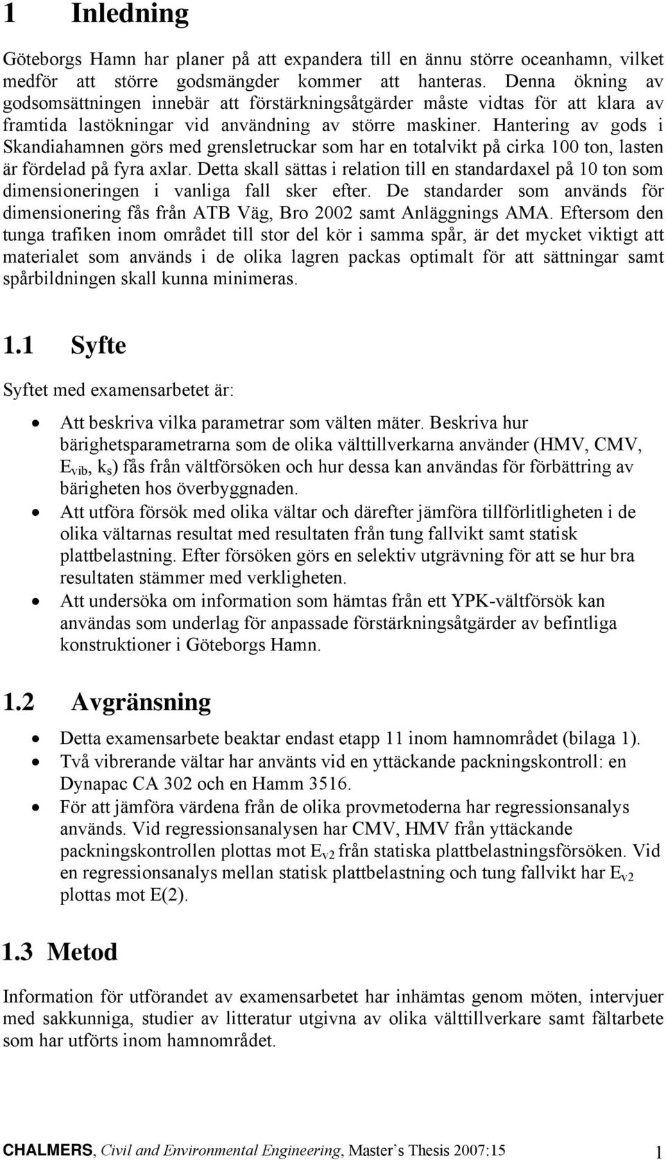 Hantering av gods i Skandiahamnen görs med grensletruckar som har en totalvikt på cirka 100 ton, lasten är fördelad på fyra axlar.