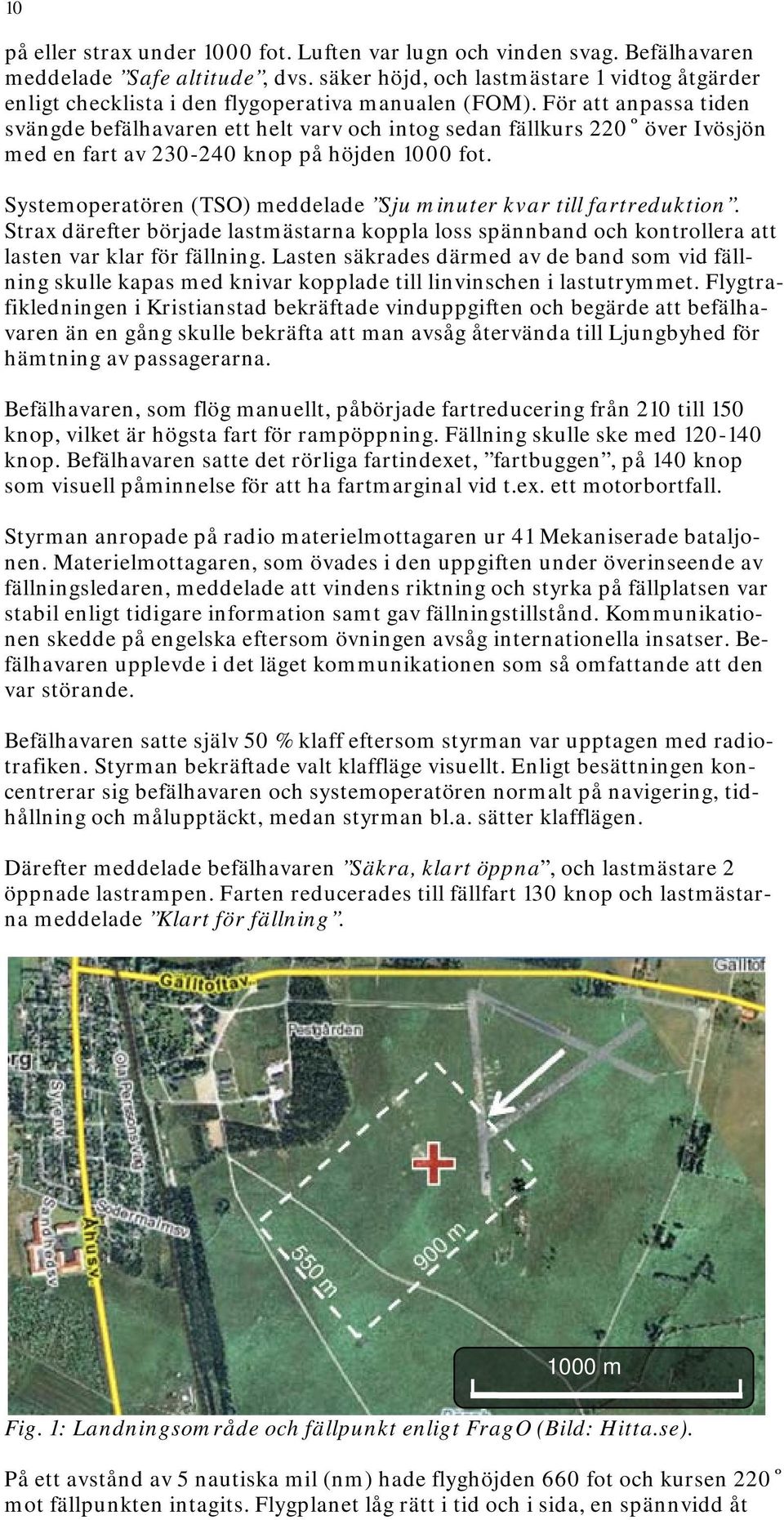 För att anpassa tiden svängde befälhavaren ett helt varv och intog sedan fällkurs 220 över Ivösjön med en fart av 230-240 knop på höjden 1000 fot.