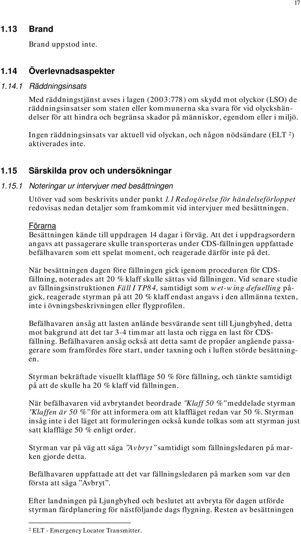 1 Räddningsinsats Med räddningstjänst avses i lagen (2003:778) om skydd mot olyckor (LSO) de räddningsinsatser som staten eller kommunerna ska svara för vid olyckshändelser för att hindra och