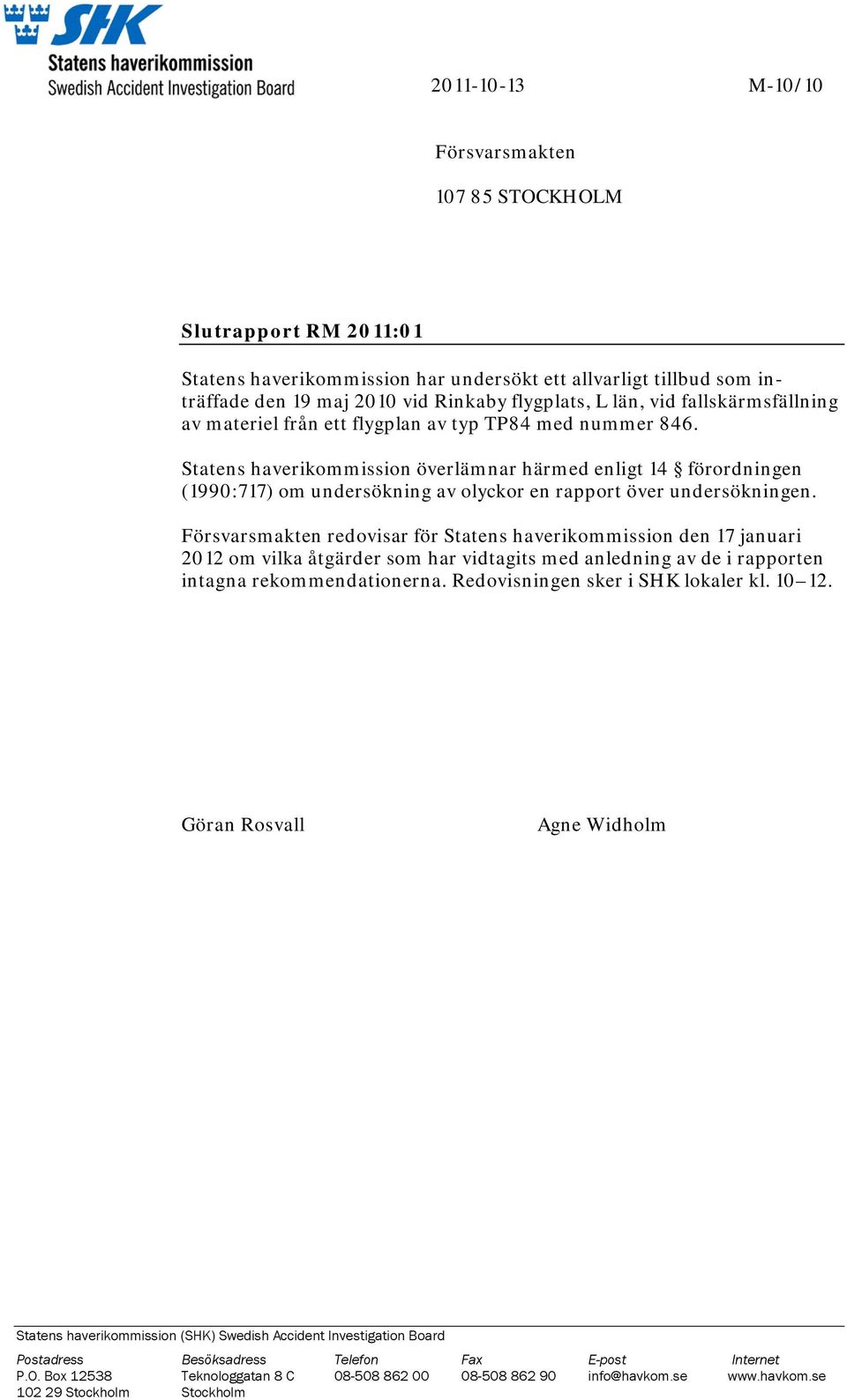 Statens haverikommission överlämnar härmed enligt 14 förordningen (1990:717) om undersökning av olyckor en rapport över undersökningen.