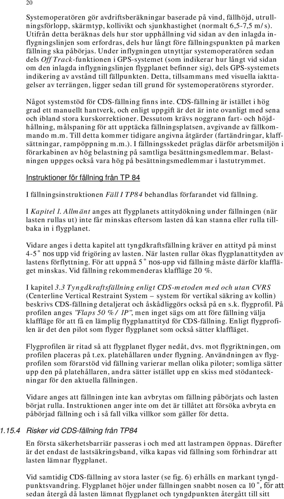 Under inflygningen utnyttjar systemoperatören sedan dels Off Track-funktionen i GPS-systemet (som indikerar hur långt vid sidan om den inlagda inflygningslinjen flygplanet befinner sig), dels