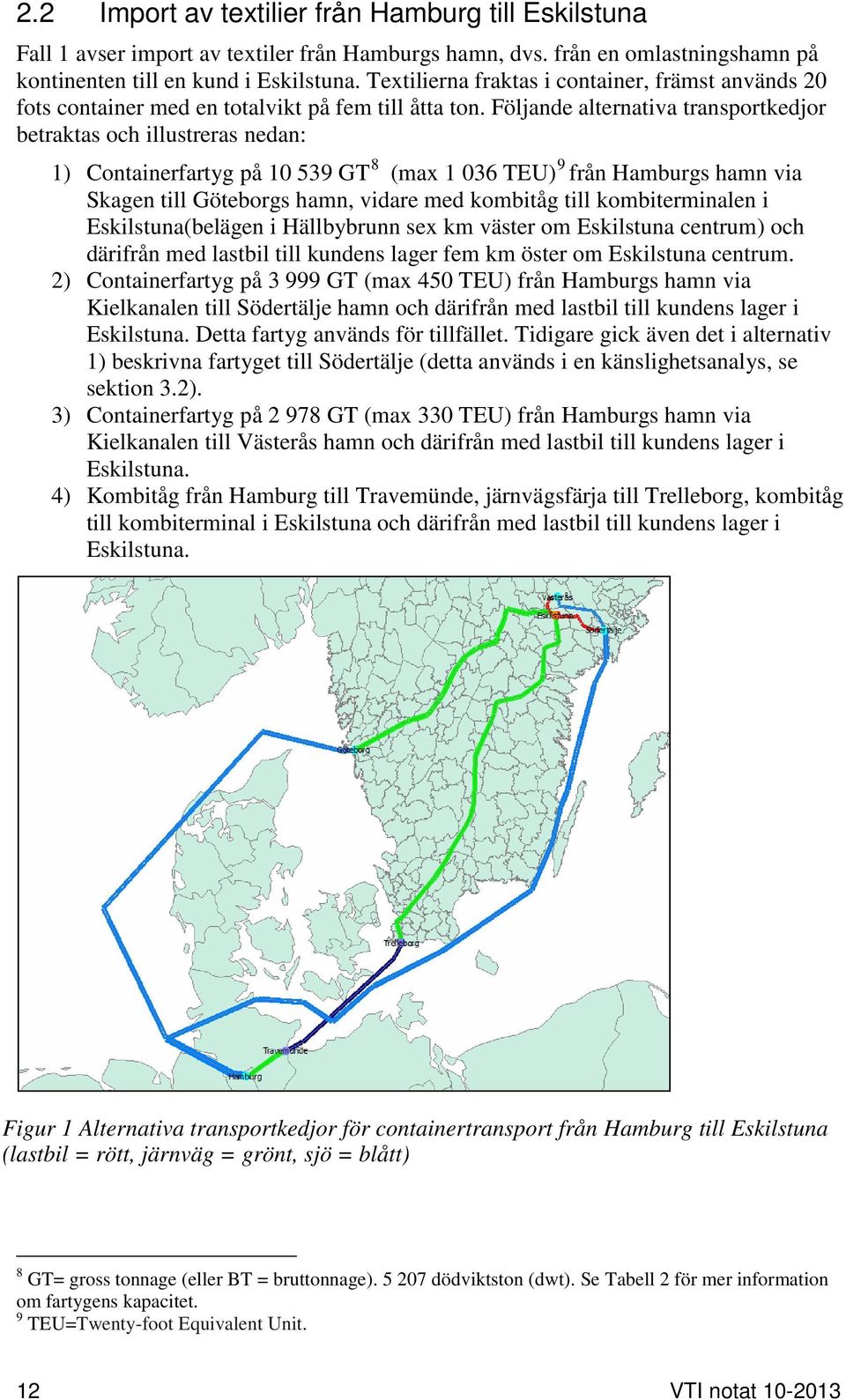 Följande alternativa transportkedjor betraktas och illustreras nedan: 1) Containerfartyg på 10 539 GT 8 (max 1 036 TEU) 9 från Hamburgs hamn via Skagen till Göteborgs hamn, vidare med kombitåg till