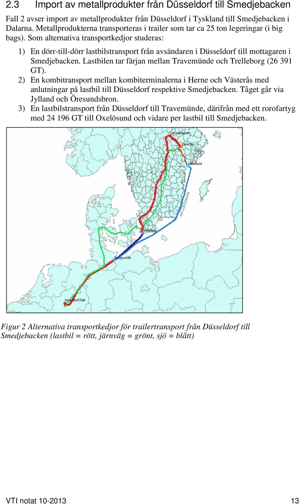 Som alternativa transportkedjor studeras: 1) En dörr-till-dörr lastbilstransport från avsändaren i Düsseldorf till mottagaren i Smedjebacken.