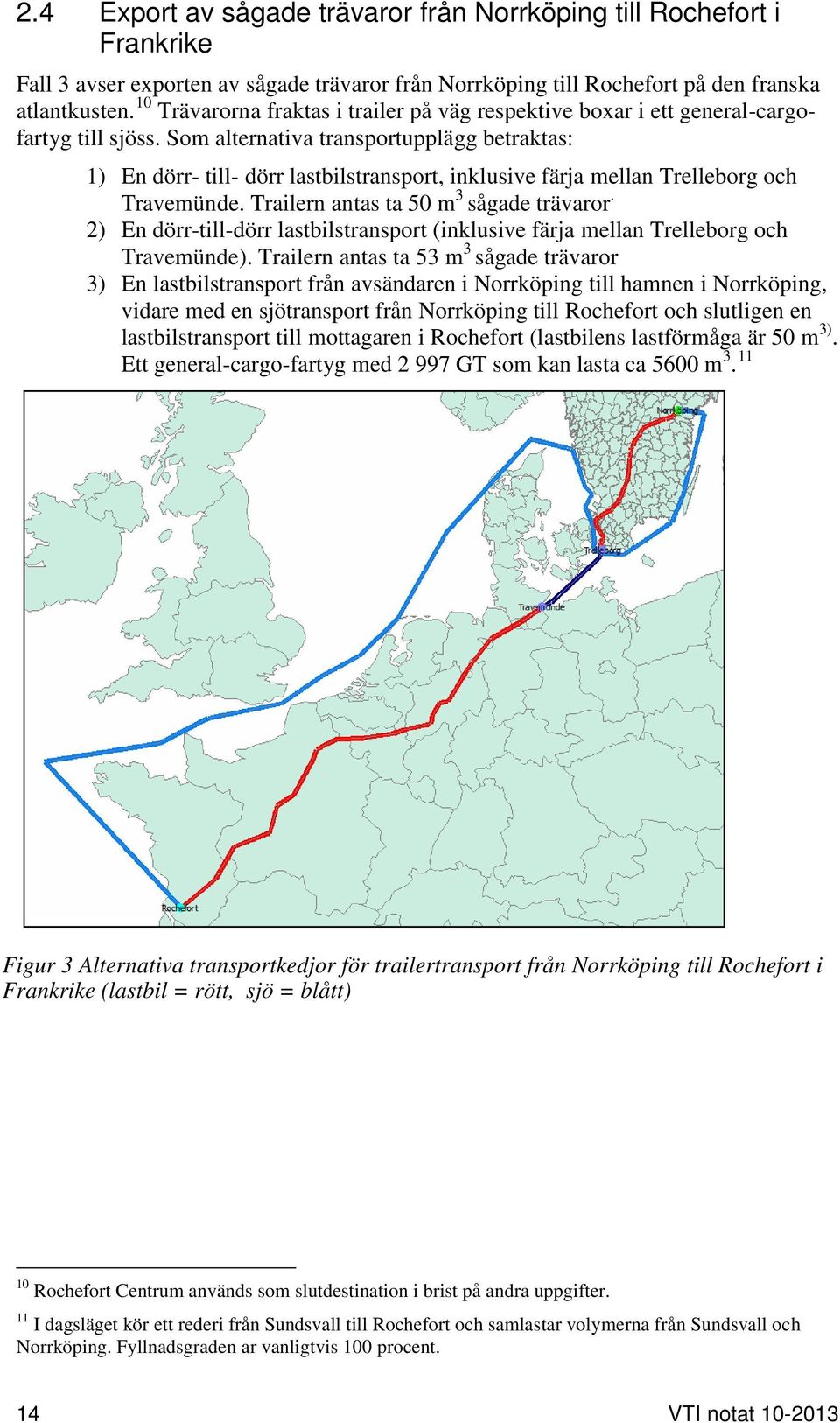 Som alternativa transportupplägg betraktas: 1) En dörr- till- dörr lastbilstransport, inklusive färja mellan Trelleborg och Travemünde. Trailern antas ta 50 m 3 sågade trävaror.