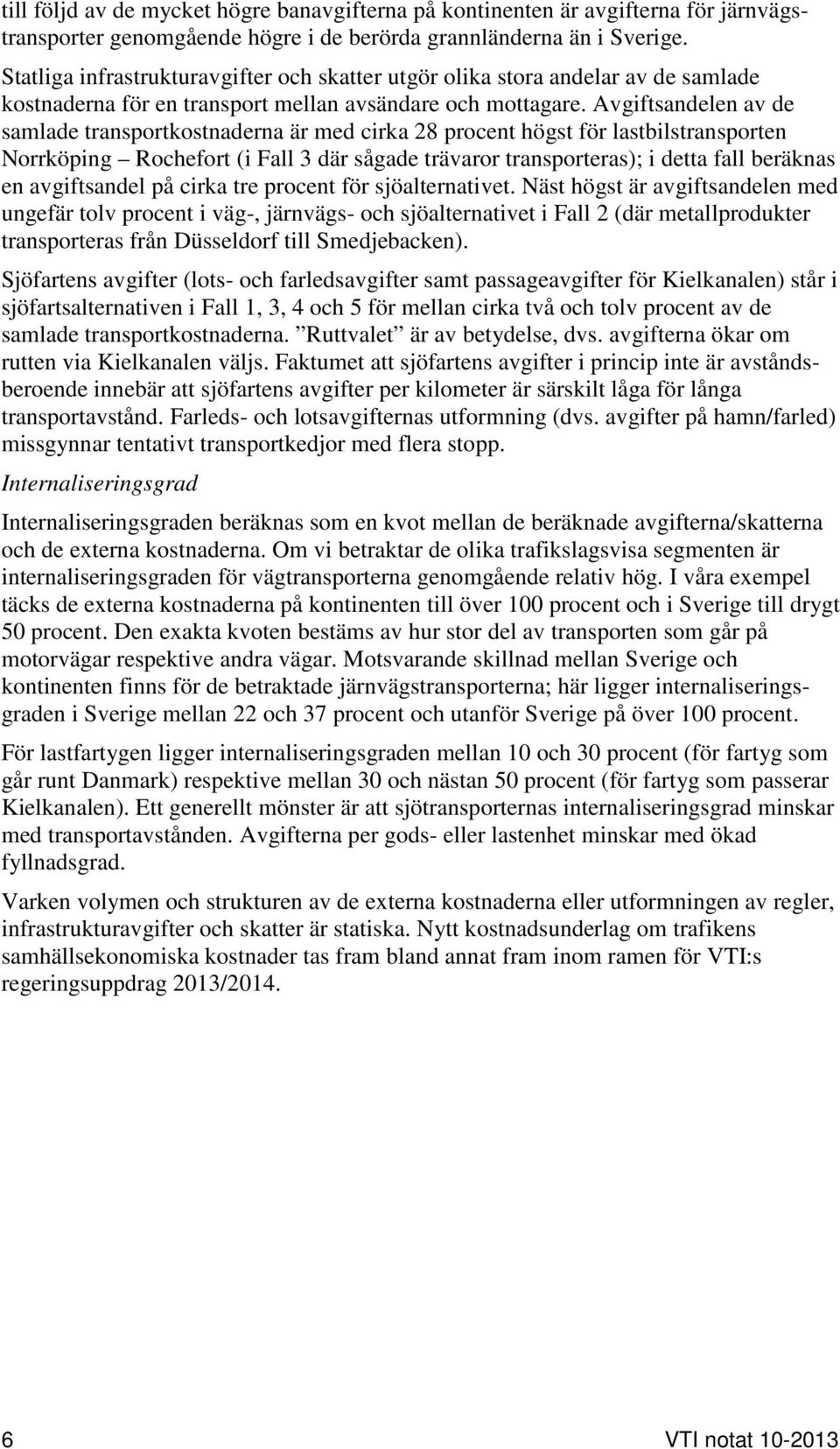 Avgiftsandelen av de samlade transportkostnaderna är med cirka 28 procent högst för lastbilstransporten Norrköping Rochefort (i Fall 3 där sågade trävaror transporteras); i detta fall beräknas en